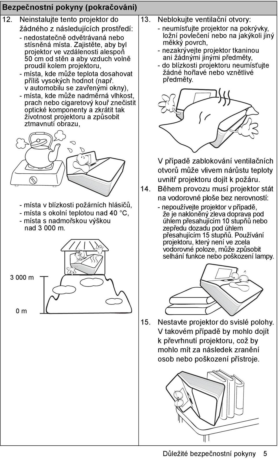 v automobilu se zavřenými okny), - místa, kde může nadměrná vlhkost, prach nebo cigaretový kouř znečistit optické komponenty a zkrátit tak životnost projektoru a způsobit ztmavnutí obrazu, 13.