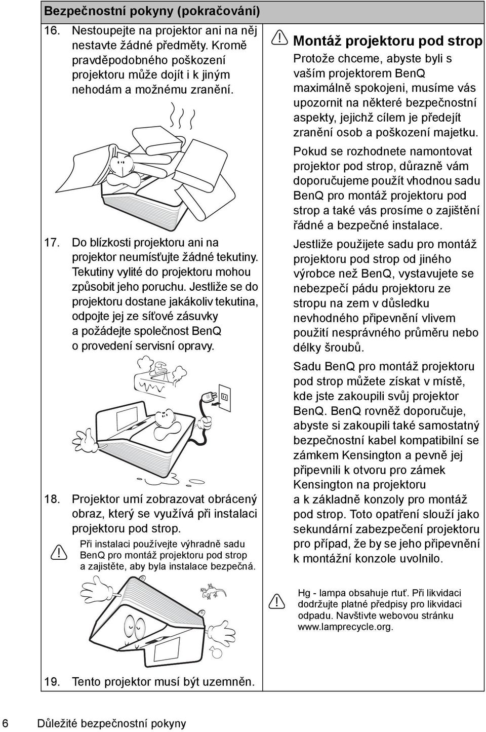 Jestliže se do projektoru dostane jakákoliv tekutina, odpojte jej ze síťové zásuvky a požádejte společnost BenQ o provedení servisní opravy. 18.