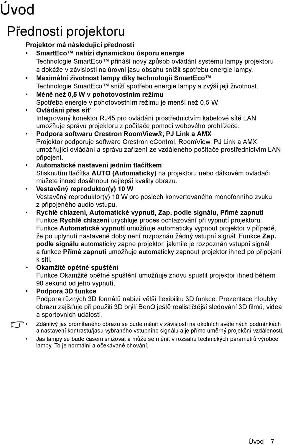 Méně než 0,5 W v pohotovostním režimu Spotřeba energie v pohotovostním režimu je menší než 0,5 W.