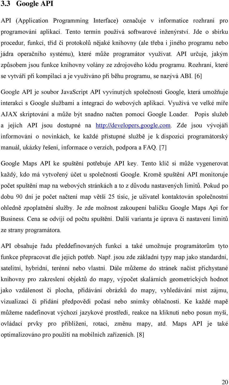 API určuje, jakým způsobem jsou funkce knihovny volány ze zdrojového kódu programu. Rozhraní, které se vytváří při kompilaci a je využíváno při běhu programu, se nazývá ABI.