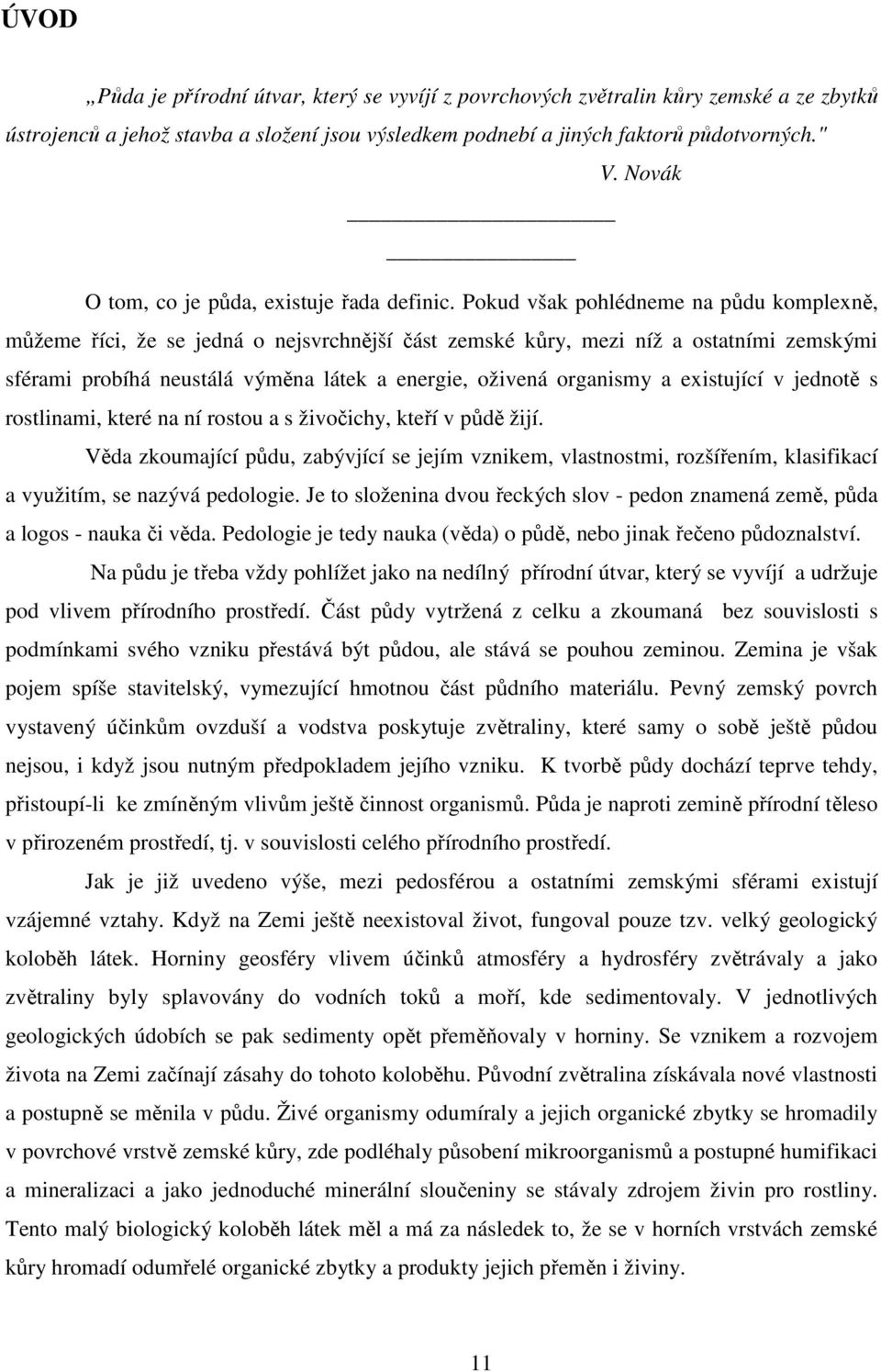 Pokud však pohlédneme na půdu komplexně, můžeme říci, že se jedná o nejsvrchnější část zemské kůry, mezi níž a ostatními zemskými sférami probíhá neustálá výměna látek a energie, oživená organismy a