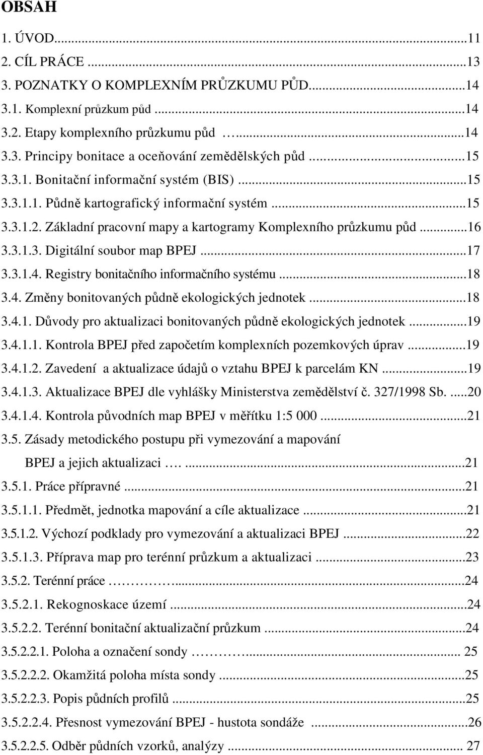 ..17 3.3.1.4. Registry bonitačního informačního systému...18 3.4. Změny bonitovaných půdně ekologických jednotek...18 3.4.1. Důvody pro aktualizaci bonitovaných půdně ekologických jednotek...19 3.4.1.1. Kontrola BPEJ před započetím komplexních pozemkových úprav.