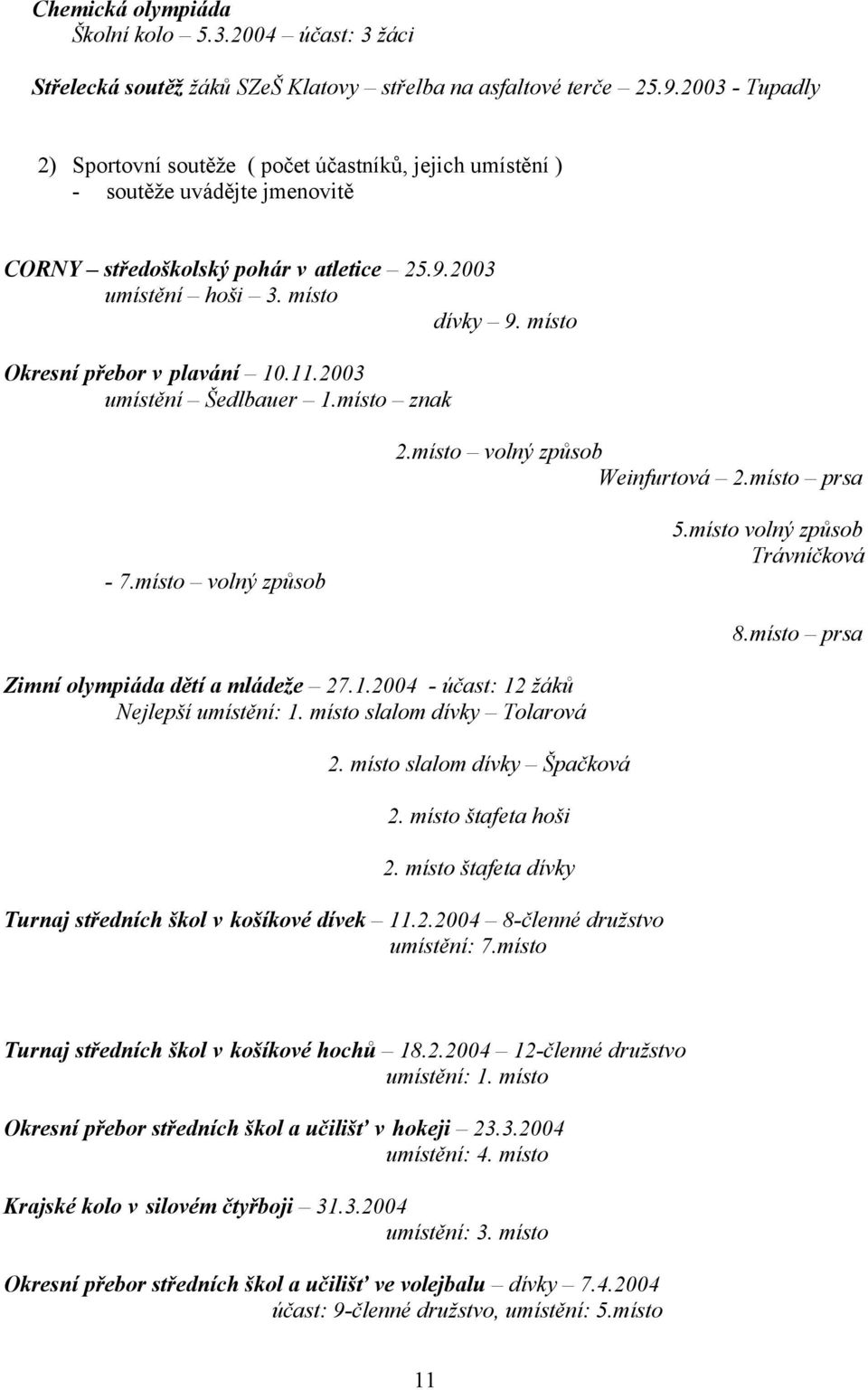 místo Okresní přebor v plavání 10.11.2003 umístění Šedlbauer 1.místo znak 2.místo volný způsob Weinfurtová 2.místo prsa - 7.místo volný způsob 5.místo volný způsob Trávníčková 8.