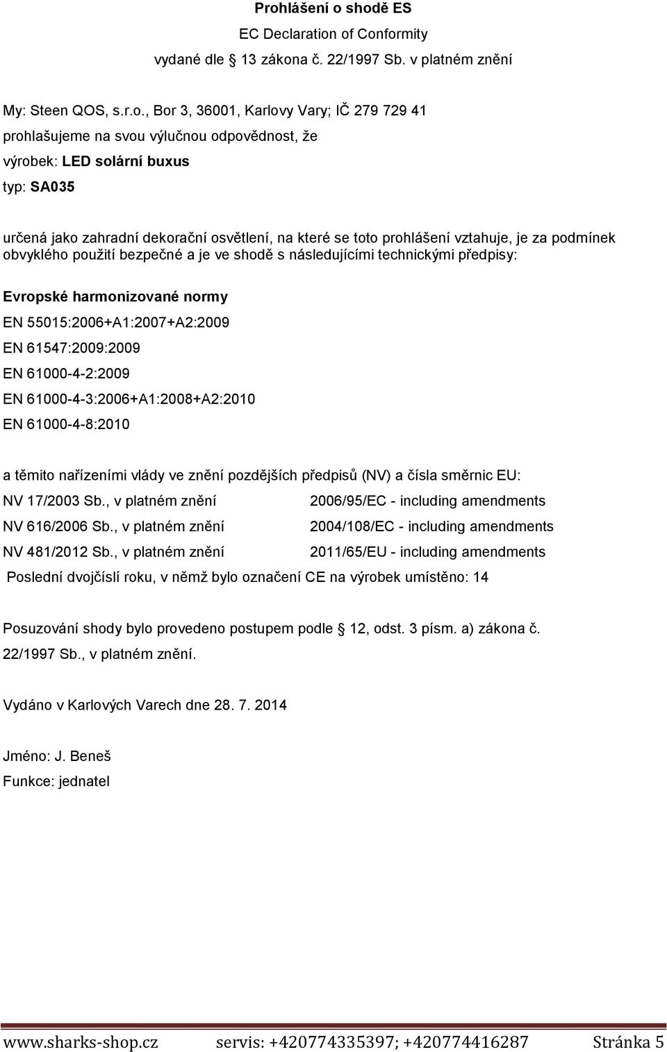 následujícími technickými předpisy: Evropské harmonizované normy EN 55015:2006+A1:2007+A2:2009 EN 61547:2009:2009 EN 61000-4-2:2009 EN 61000-4-3:2006+A1:2008+A2:2010 EN 61000-4-8:2010 a těmito