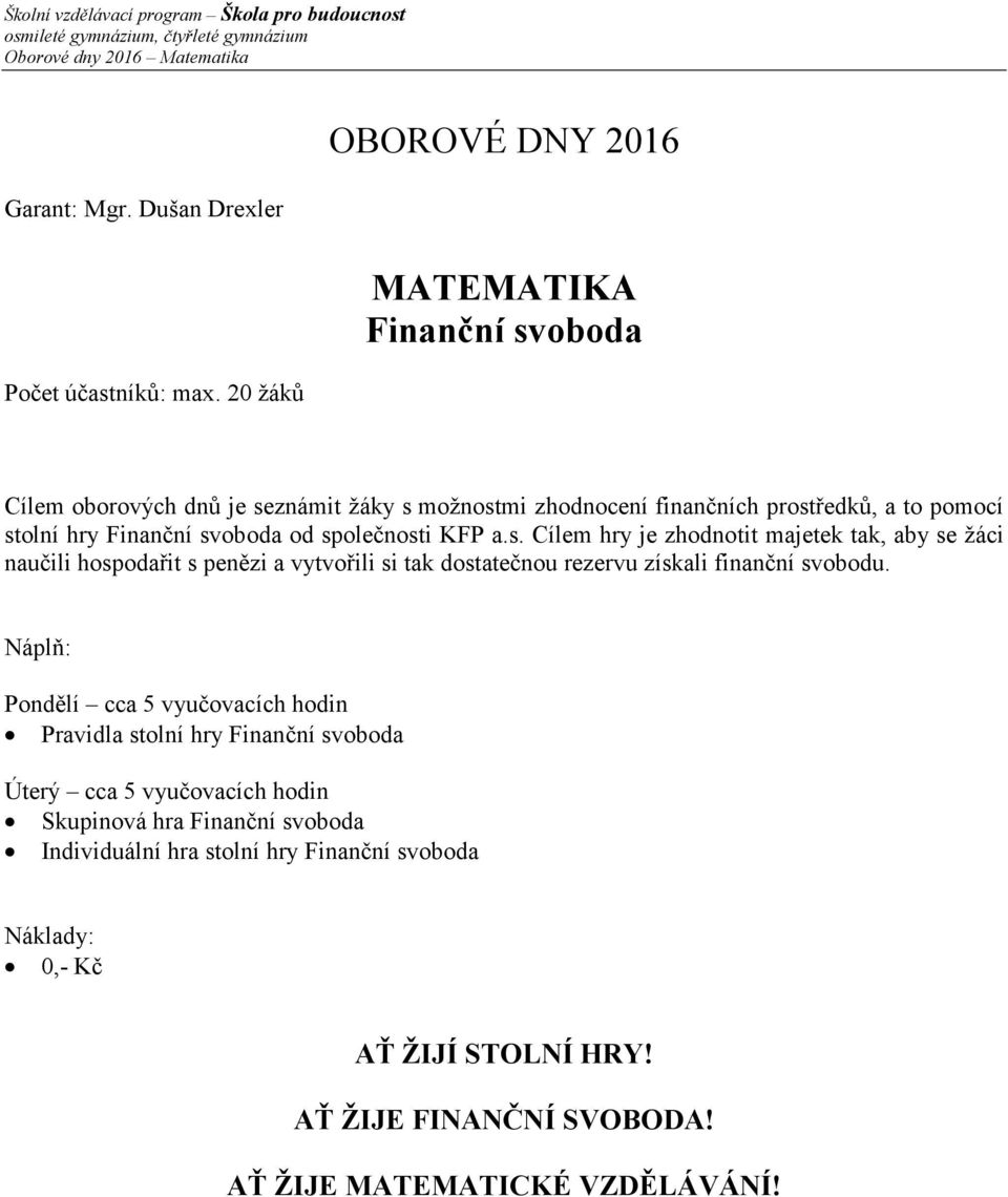 společnosti KFP a.s. Cílem hry je zhodnotit majetek tak, aby se žáci naučili hospodařit s penězi a vytvořili si tak dostatečnou rezervu získali finanční svobodu.