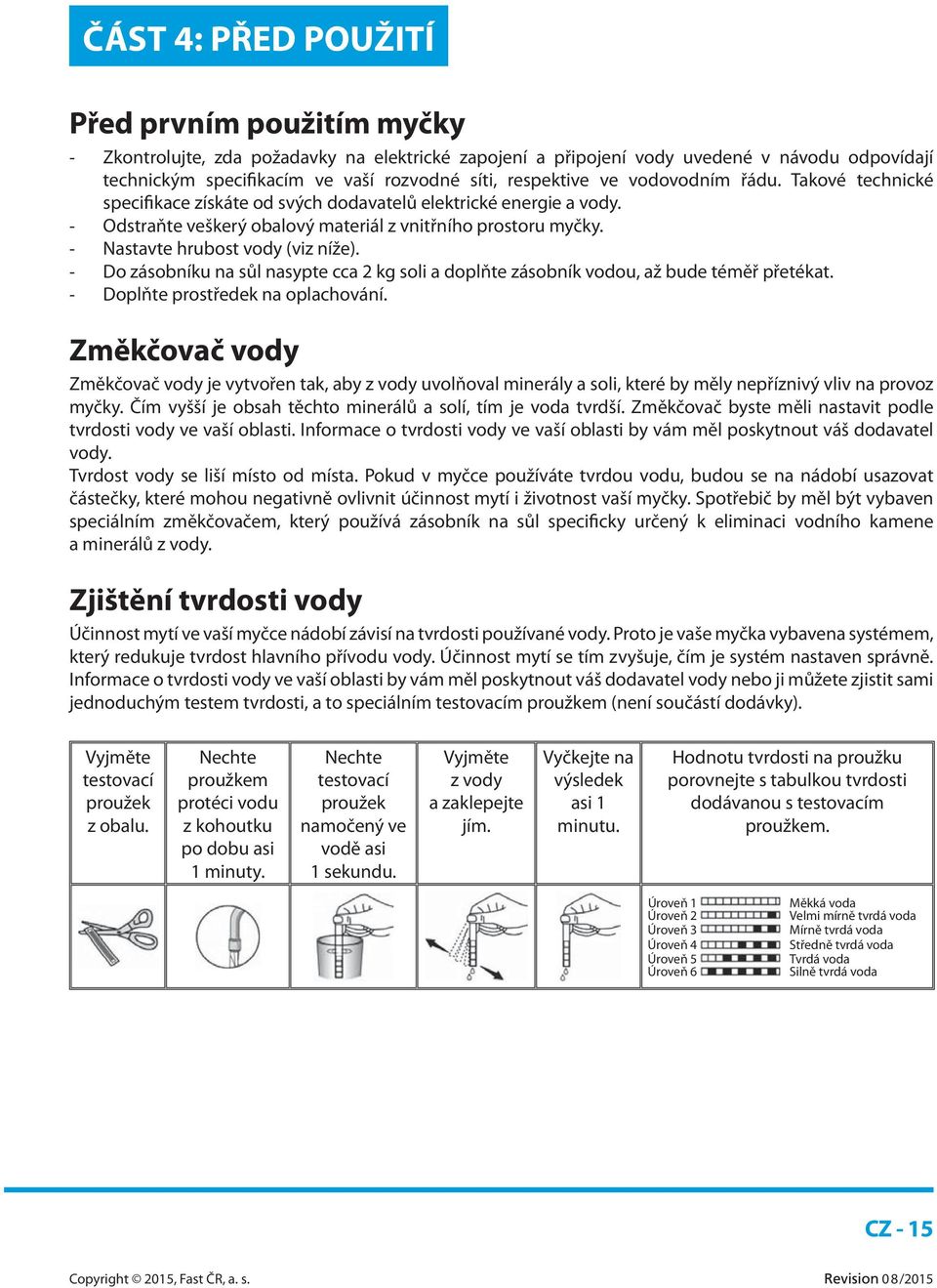 - Nastavte hrubost vody (viz níže). - Do zásobníku na sůl nasypte cca 2 kg soli a doplňte zásobník vodou, až bude téměř přetékat. - Doplňte prostředek na oplachování.