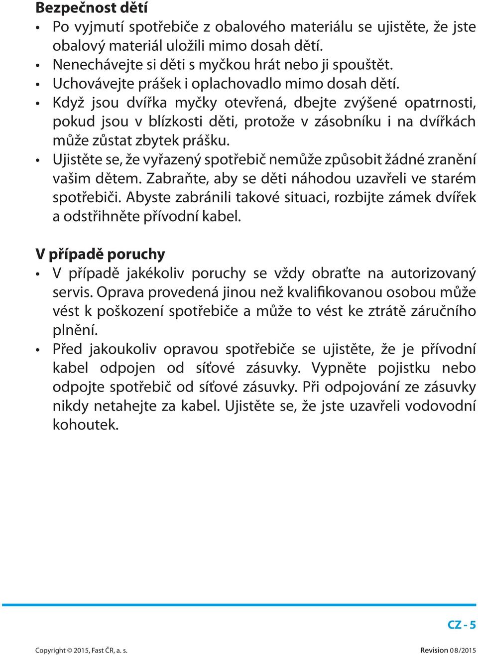 Ujistěte se, že vyřazený spotřebič nemůže způsobit žádné zranění vašim dětem. Zabraňte, aby se děti náhodou uzavřeli ve starém spotřebiči.