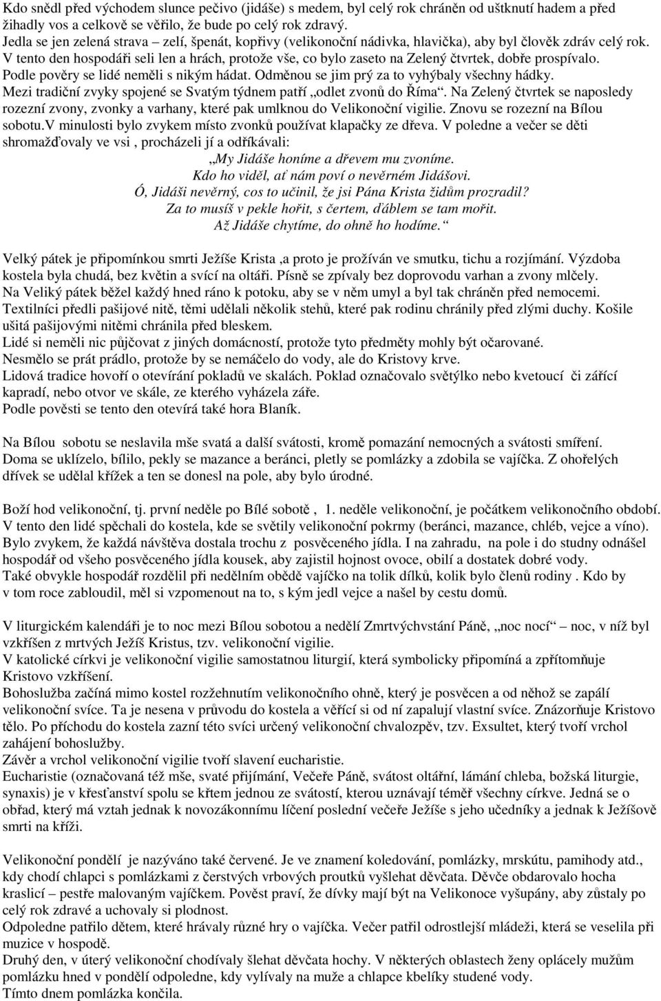 V tento den hospodáři seli len a hrách, protože vše, co bylo zaseto na Zelený čtvrtek, dobře prospívalo. Podle pověry se lidé neměli s nikým hádat. Odměnou se jim prý za to vyhýbaly všechny hádky.