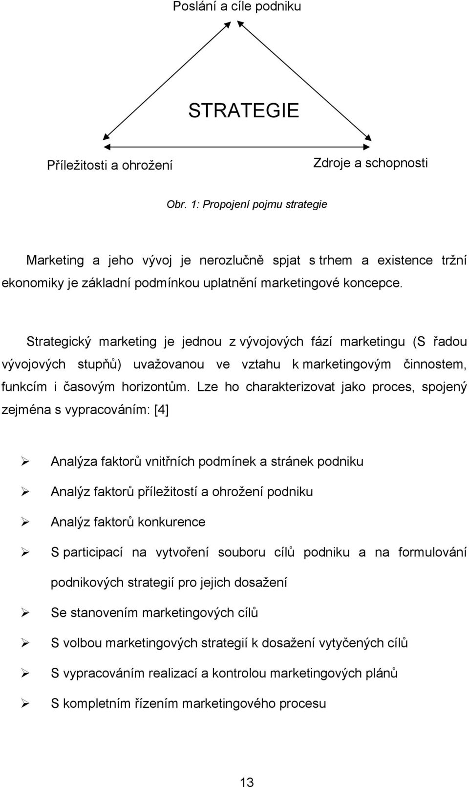 Strategický marketing je jednou z vývojových fází marketingu (S řadou vývojových stupňů) uvažovanou ve vztahu k marketingovým činnostem, funkcím i časovým horizontům.