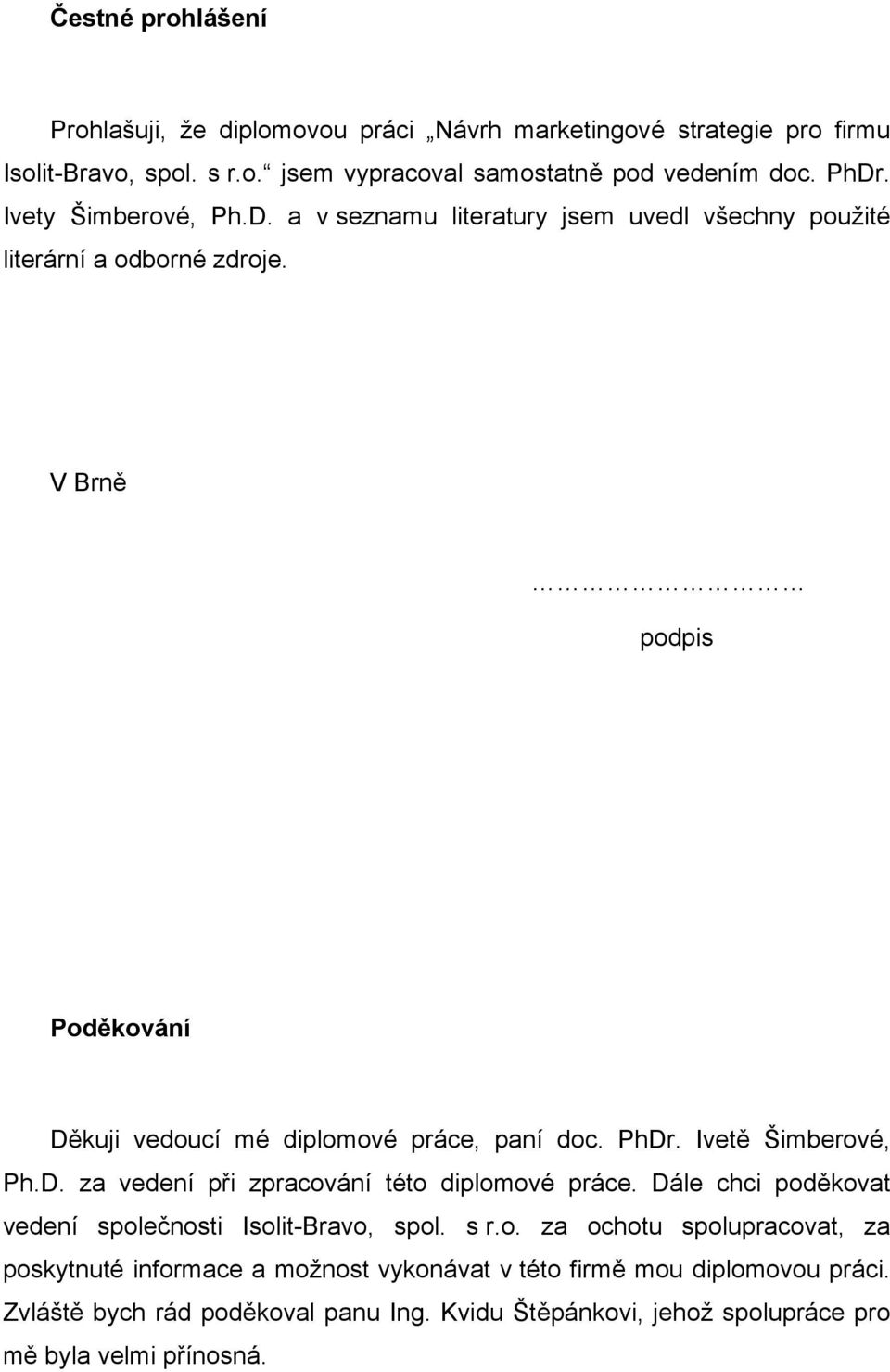 PhDr. Ivetě Šimberové, Ph.D. za vedení při zpracování této diplomové práce. Dále chci poděkovat vedení společnosti Isolit-Bravo, spol. s r.o. za ochotu spolupracovat, za poskytnuté informace a možnost vykonávat v této firmě mou diplomovou práci.