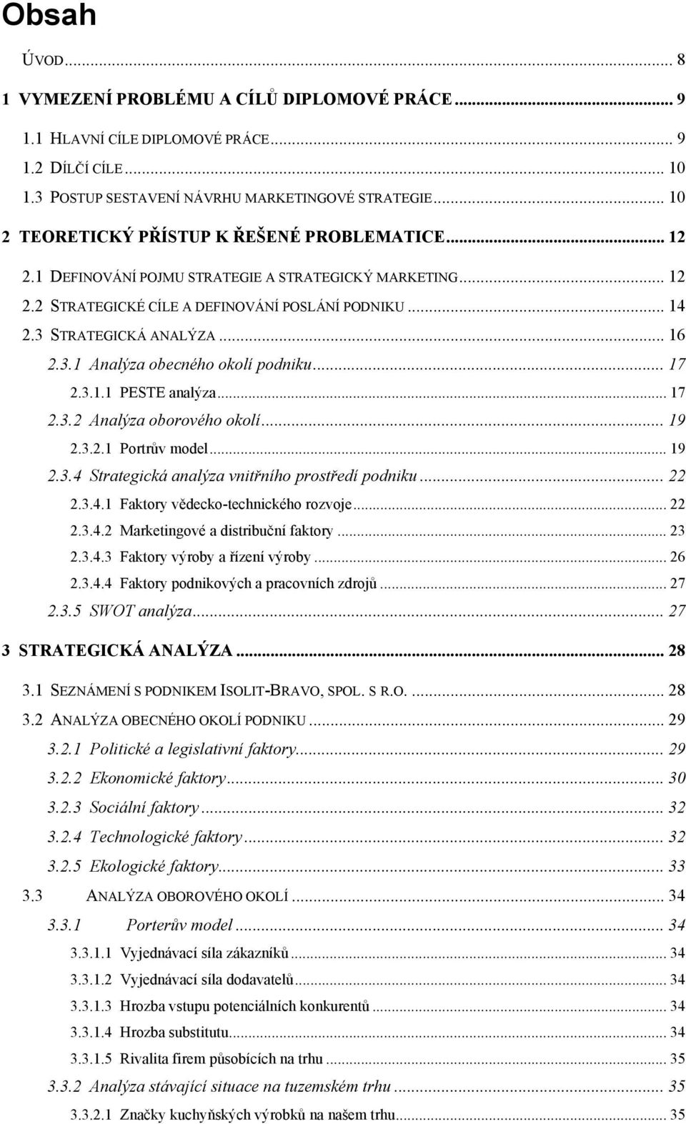 .. 16 2.3.1 Analýza obecného okolí podniku... 17 2.3.1.1 PESTE analýza... 17 2.3.2 Analýza oborového okolí... 19 2.3.2.1 Portrův model... 19 2.3.4 Strategická analýza vnitřního prostředí podniku.