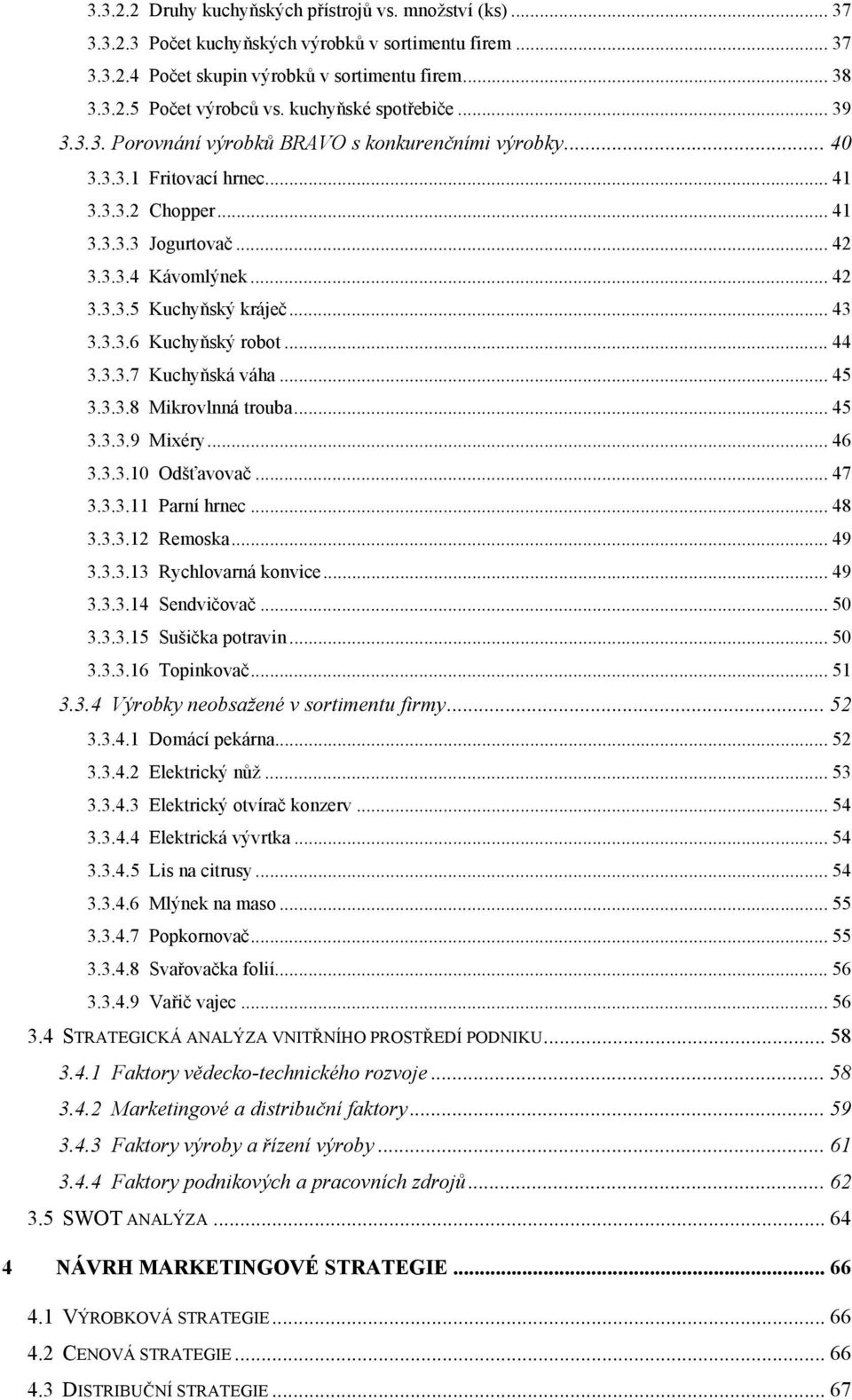 .. 43 3.3.3.6 Kuchyňský robot... 44 3.3.3.7 Kuchyňská váha... 45 3.3.3.8 Mikrovlnná trouba... 45 3.3.3.9 Mixéry... 46 3.3.3.10 Odšťavovač... 47 3.3.3.11 Parní hrnec... 48 3.3.3.12 Remoska... 49 3.3.3.13 Rychlovarná konvice.