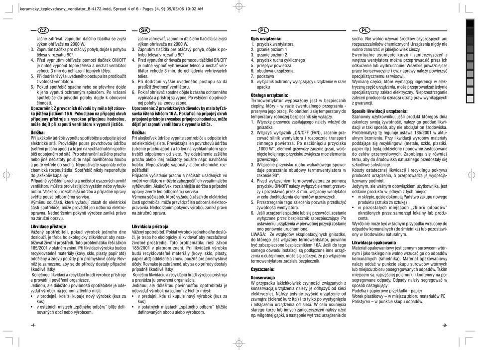 Před vypnutím ohřívače pomocí tlačítek ON/OFF je nutné vypnout topné těleso a nechat ventilátor vchodu 3 min do ochlazení topných těles. 5.