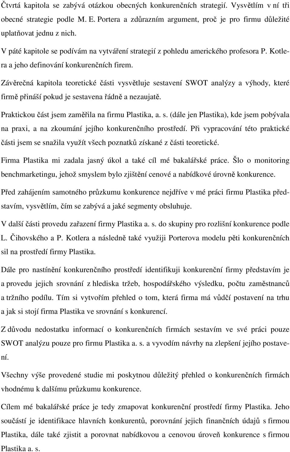 Závěrečná kapitola teoretické části vysvětluje sestavení SWOT analýzy a výhody, které firmě přináší pokud je sestavena řádně a nezaujatě. Praktickou část jsem zaměřila na firmu Plastika, a. s. (dále jen Plastika), kde jsem pobývala na praxi, a na zkoumání jejího konkurenčního prostředí.