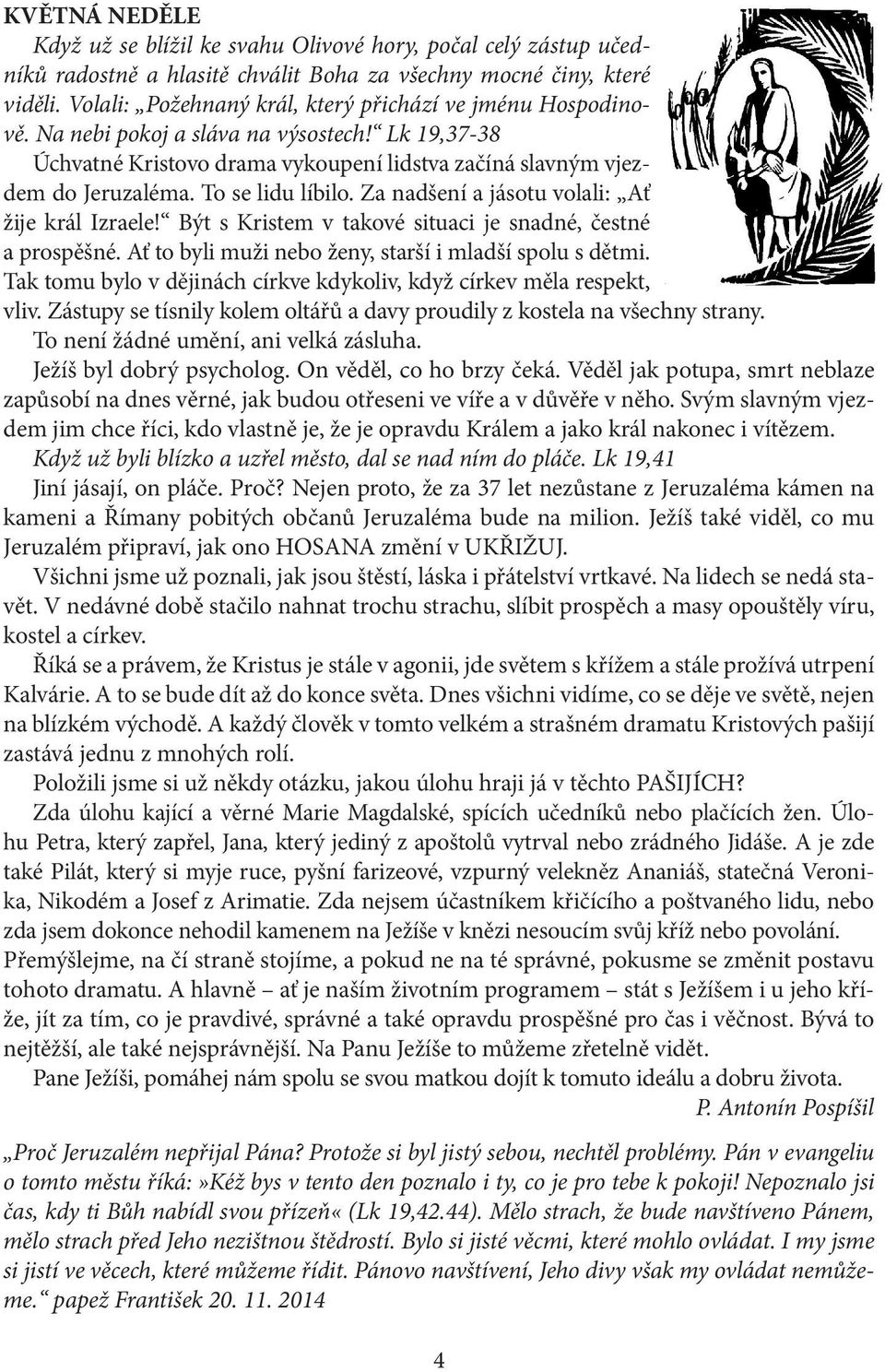 To se lidu líbilo. Za nadšení a jásotu volali: Ať žije král Izraele! Být s Kristem v takové situaci je snadné, čestné a prospěšné. Ať to byli muži nebo ženy, starší i mladší spolu s dětmi.