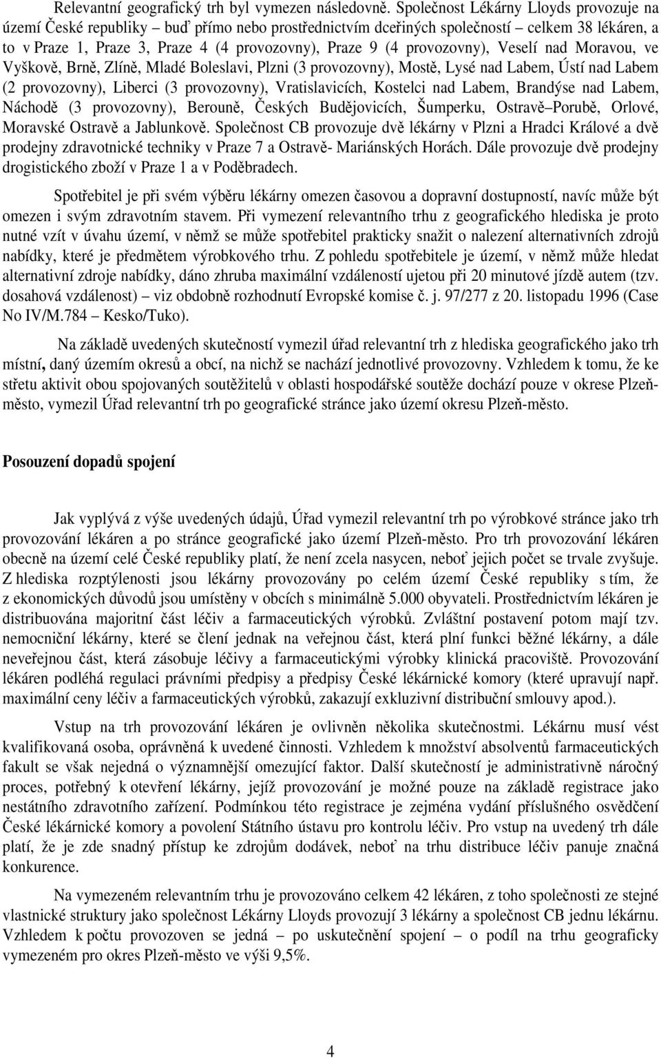 provozovny), Veselí nad Moravou, ve Vyškově, Brně, Zlíně, Mladé Boleslavi, Plzni (3 provozovny), Mostě, Lysé nad Labem, Ústí nad Labem (2 provozovny), Liberci (3 provozovny), Vratislavicích, Kostelci