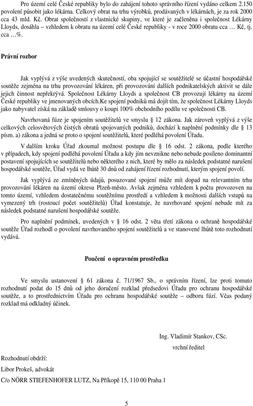 Obrat společností z vlastnické skupiny, ve které je začleněna i společnost Lékárny Lloyds, dosáhla vzhledem k obratu na území celé České republiky - v roce 2000 obratu cca Kč, tj. cca %.