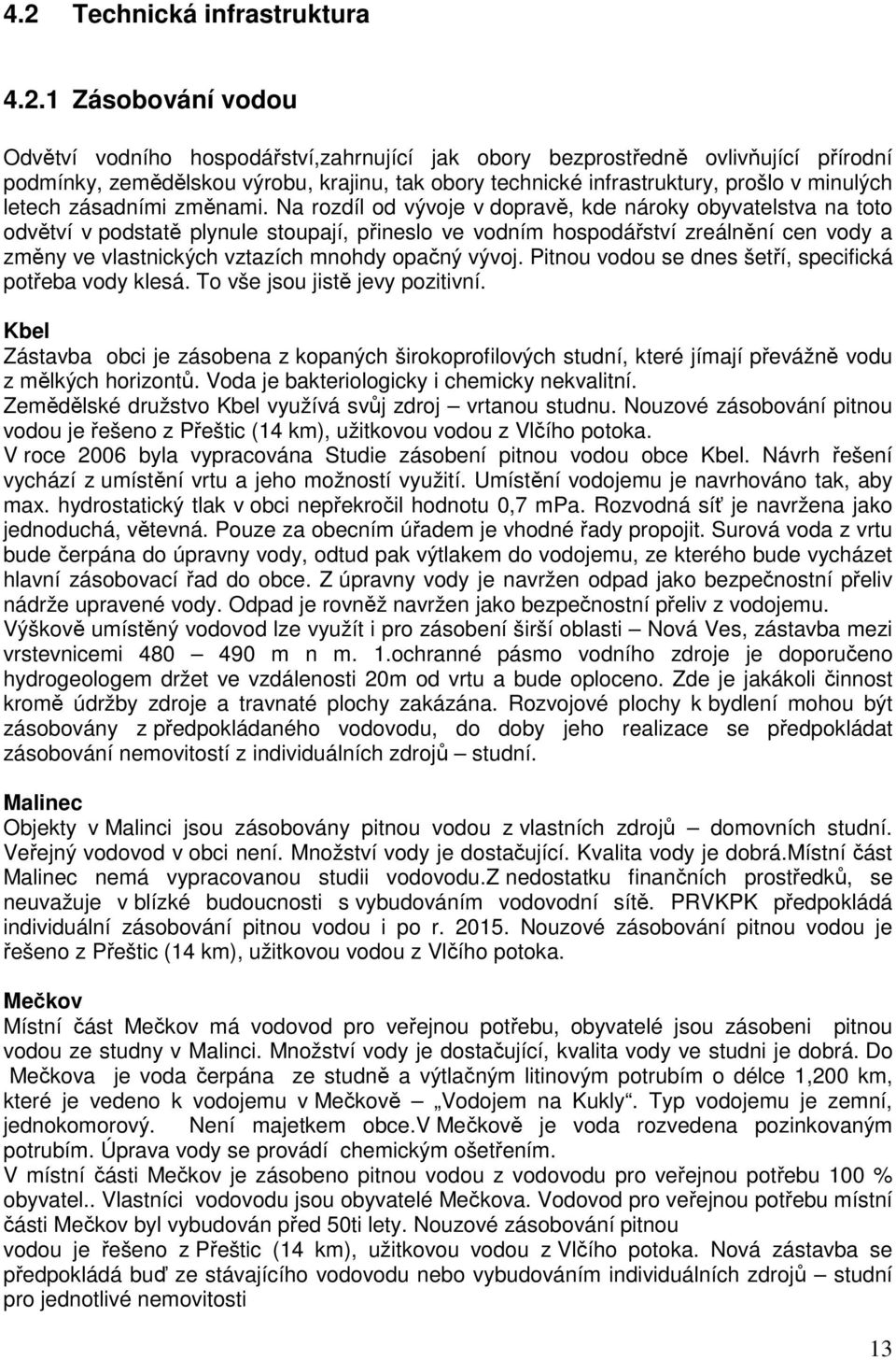 Na rozdíl od vývoje v dopravě, kde nároky obyvatelstva na toto odvětví v podstatě plynule stoupají, přineslo ve vodním hospodářství zreálnění cen vody a změny ve vlastnických vztazích mnohdy opačný