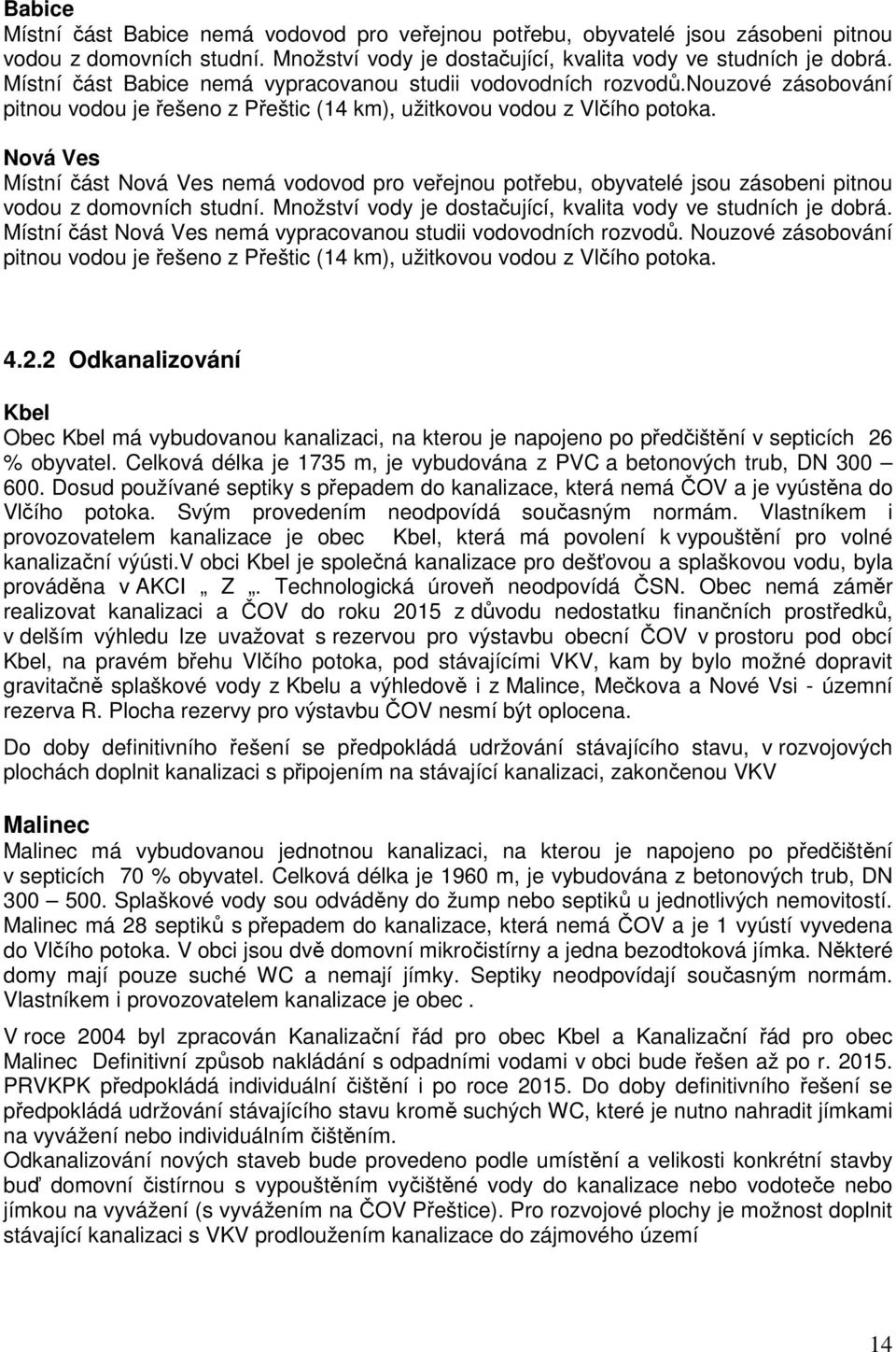 Nová Ves Místní část Nová Ves nemá vodovod pro veřejnou potřebu, obyvatelé jsou zásobeni pitnou vodou z domovních studní. Množství vody je dostačující, kvalita vody ve studních je dobrá.