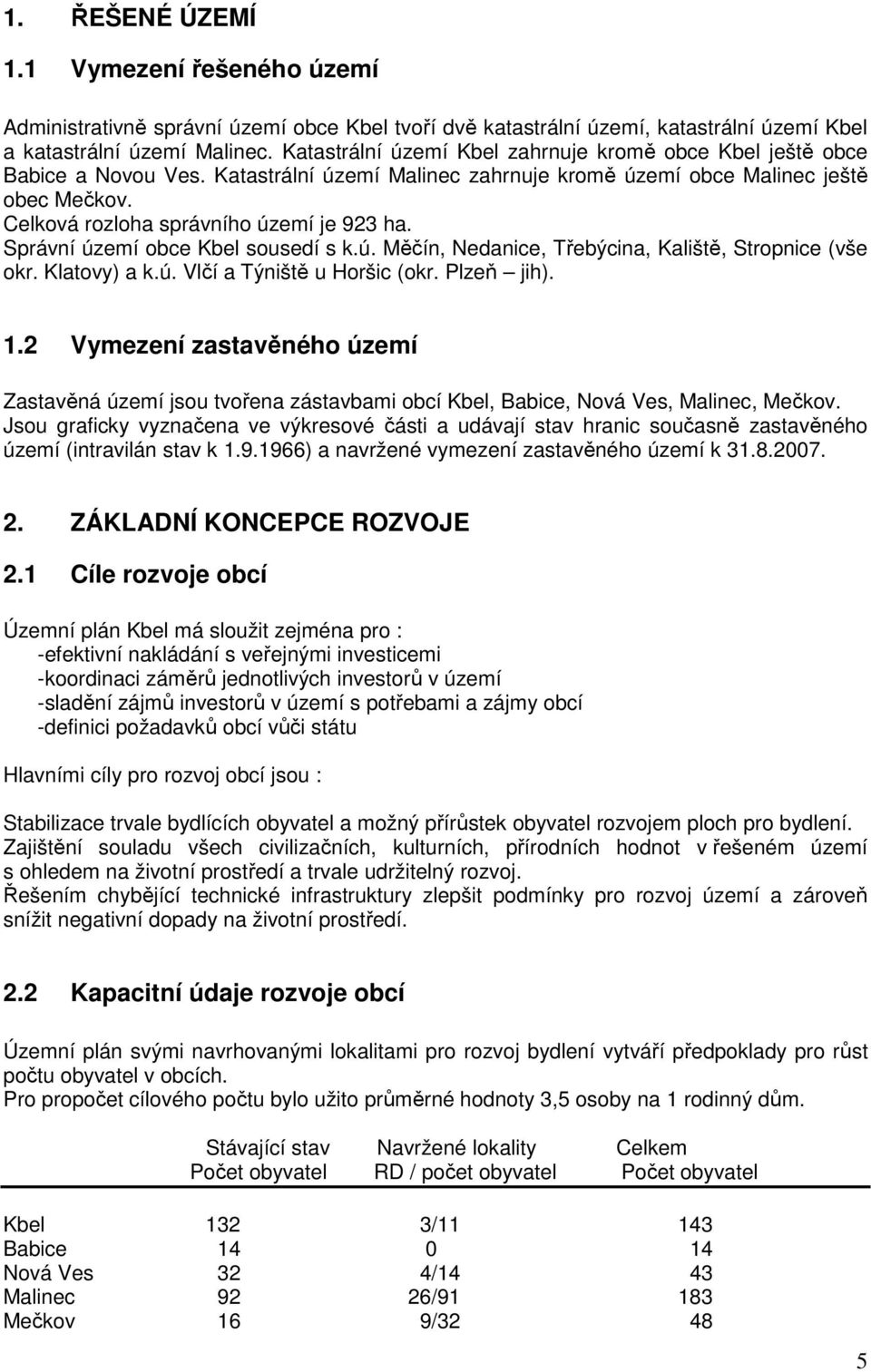 Správní území obce Kbel sousedí s k.ú. Měčín, Nedanice, Třebýcina, Kaliště, Stropnice (vše okr. Klatovy) a k.ú. Vlčí a Týniště u Horšic (okr. Plzeň jih). 1.