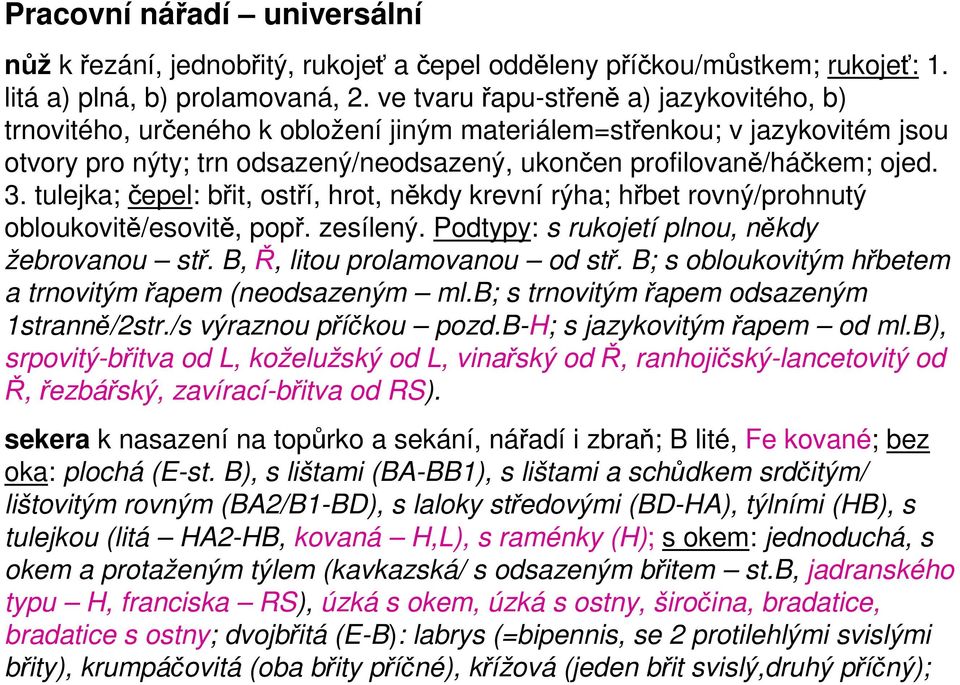 tulejka; čepel: břit, ostří, hrot, někdy krevní rýha; hřbet rovný/prohnutý obloukovitě/esovitě, popř. zesílený. Podtypy: s rukojetí plnou, někdy žebrovanou stř. B, Ř, litou prolamovanou od stř.