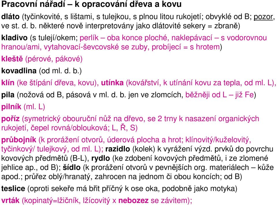 kleště (pérové, pákové) kovadlina (od ml. d. b.) klín (ke štípání dřeva, kovu), utínka (kovářství, k utínání kovu za tepla, od ml. L), pila (nožová od B, pásová v ml. d. b. jen ve zlomcích, běžněji od L již Fe) pilník (ml.