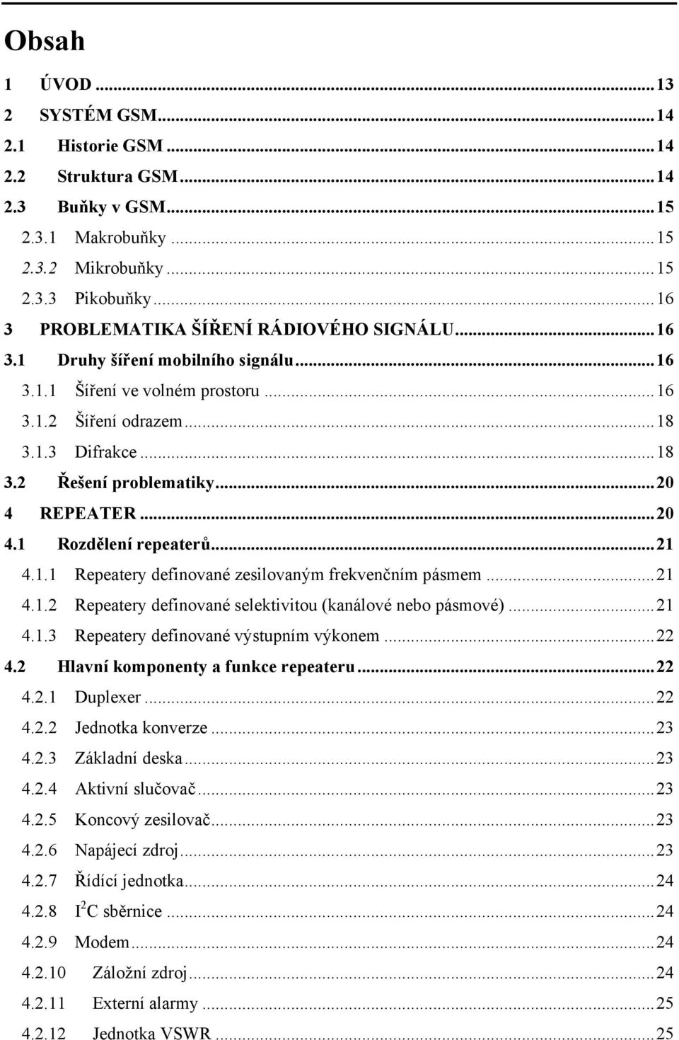 ..20 4 REPEATER...20 4.1 Rozdělení repeaterů...21 4.1.1 Repeatery definované zesilovaným frekvenčním pásmem...21 4.1.2 Repeatery definované selektivitou (kanálové nebo pásmové)...21 4.1.3 Repeatery definované výstupním výkonem.
