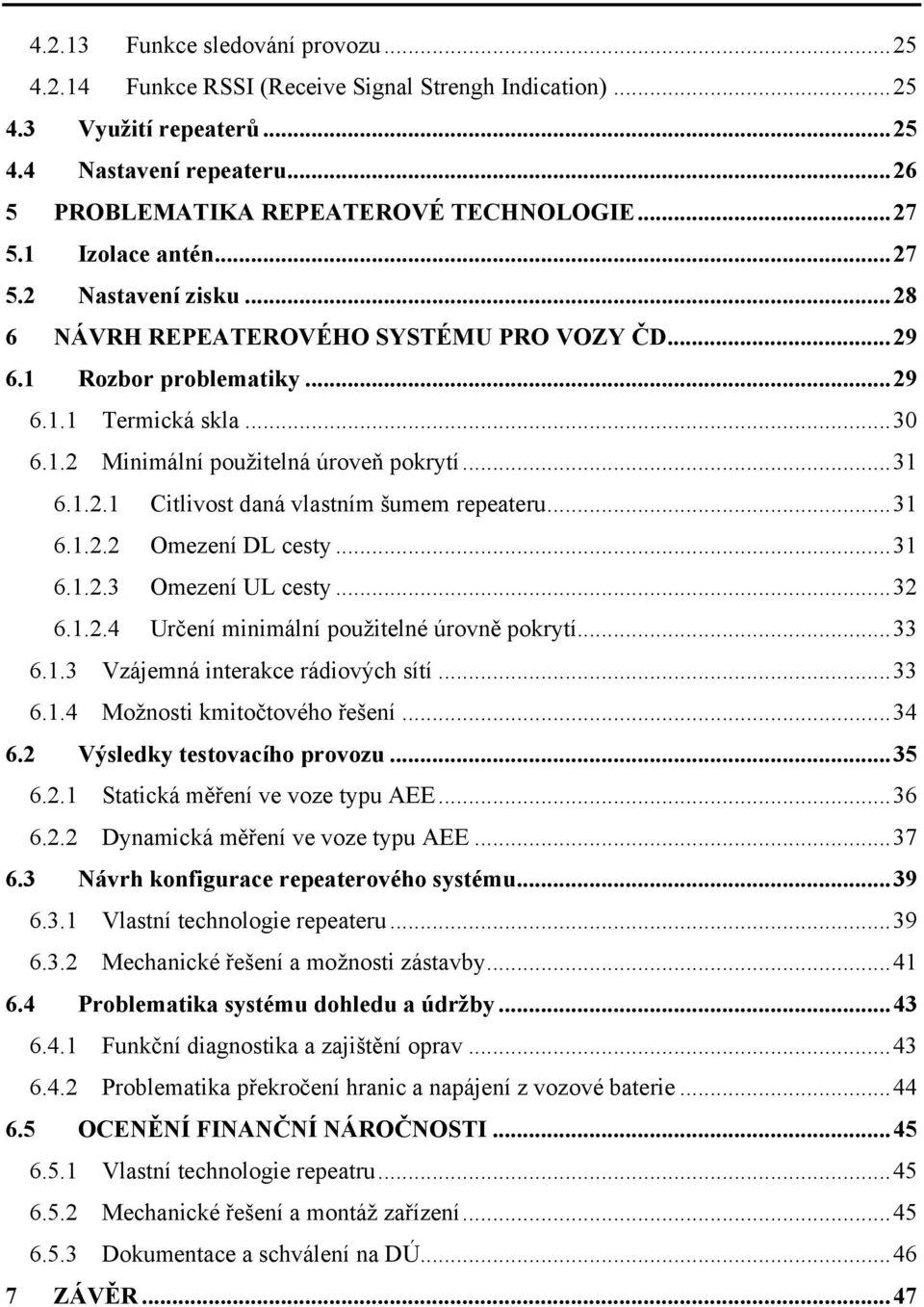 ..31 6.1.2.2 Omezení DL cesty...31 6.1.2.3 Omezení UL cesty...32 6.1.2.4 Určení minimální použitelné úrovně pokrytí...33 6.1.3 Vzájemná interakce rádiových sítí...33 6.1.4 Možnosti kmitočtového řešení.