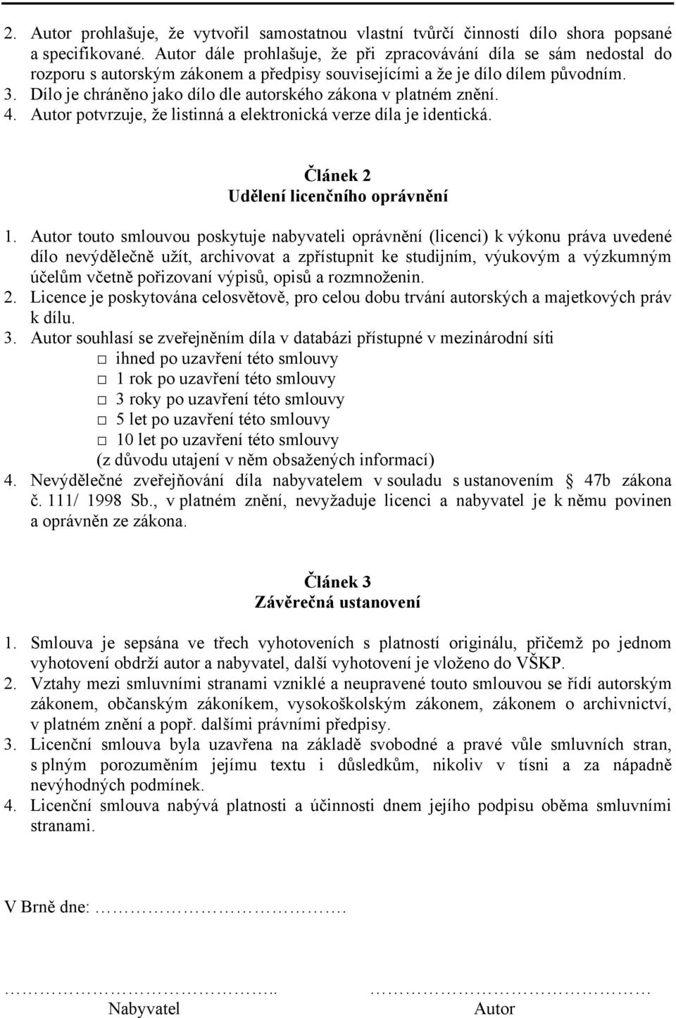 Dílo je chráněno jako dílo dle autorského zákona v platném znění. 4. Autor potvrzuje, že listinná a elektronická verze díla je identická. Článek 2 Udělení licenčního oprávnění 1.