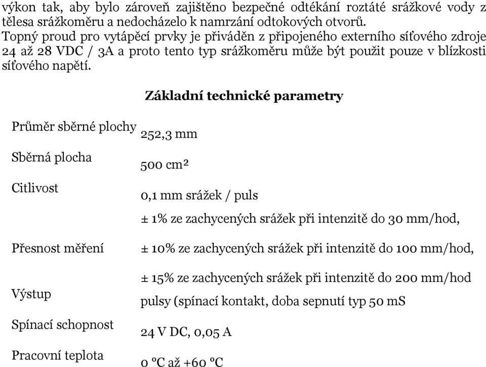 Základní technické parametry Průměr sběrné plochy 252,3 mm Sběrná plocha Citlivost Přesnost měření Výstup Spínací schopnost Pracovní teplota 500 cm² 0,1 mm srážek / puls ± 1% ze