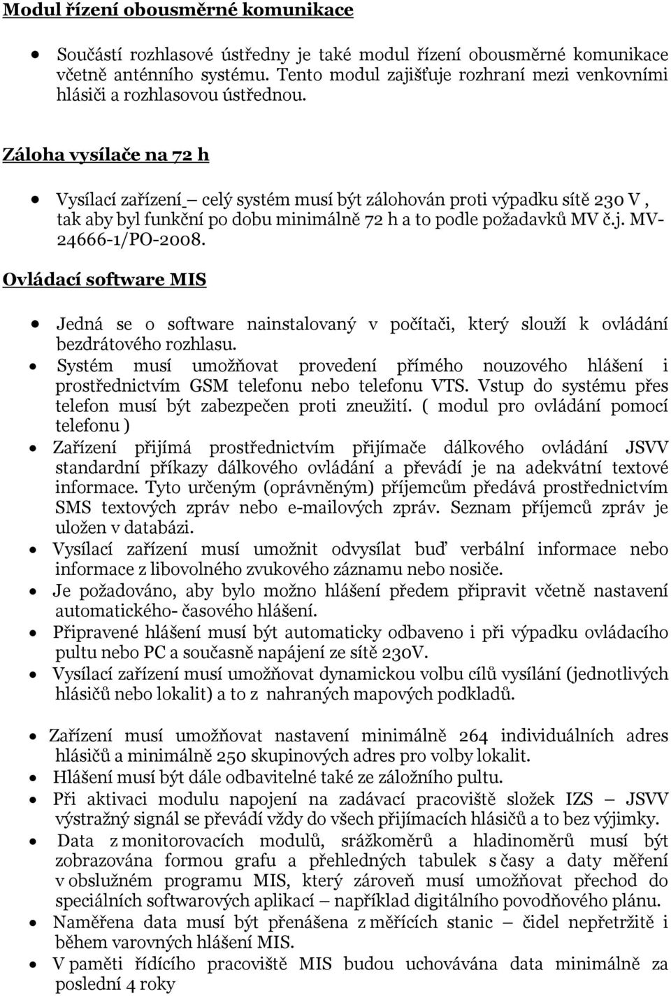 Záloha vysílače na 72 h Vysílací zařízení celý systém musí být zálohován proti výpadku sítě 230 V, tak aby byl funkční po dobu minimálně 72 h a to podle požadavků MV č.j. MV- 24666-1/PO-2008.