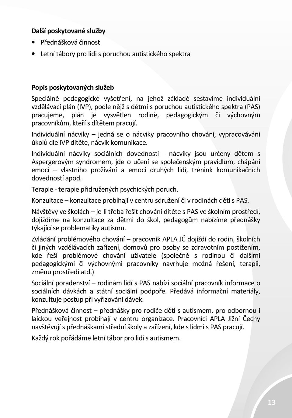 Individuální nácviky jedná se o nácviky pracovního chování, vypracovávání úkolů dle IVP dítěte, nácvik komunikace.