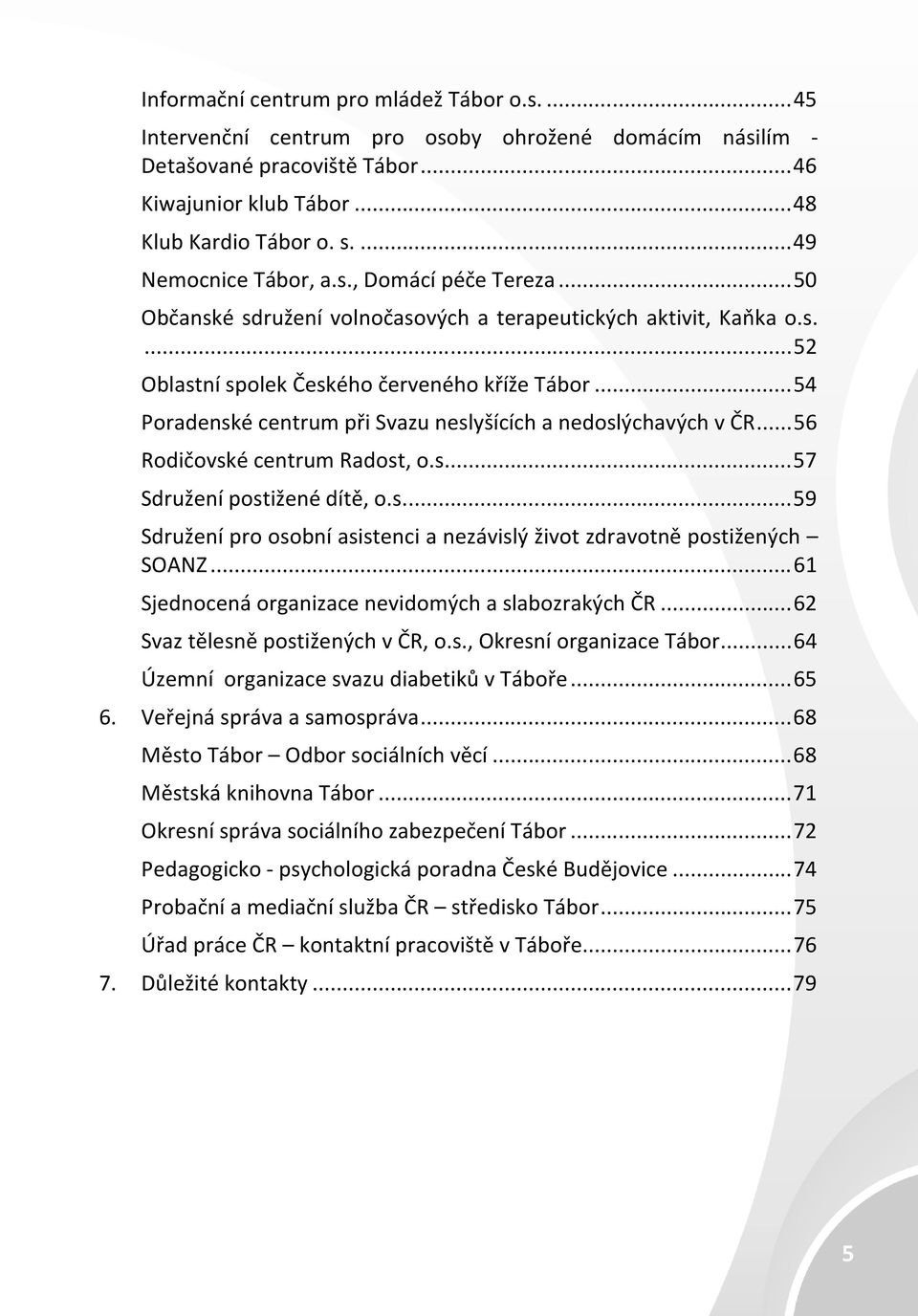 ..54 Poradenské centrum při Svazu neslyšících a nedoslýchavých v ČR...56 Rodičovské centrum Radost, o.s...57 Sdružení postižené dítě, o.s...59 Sdružení pro osobní asistenci a nezávislý život zdravotně postižených SOANZ.