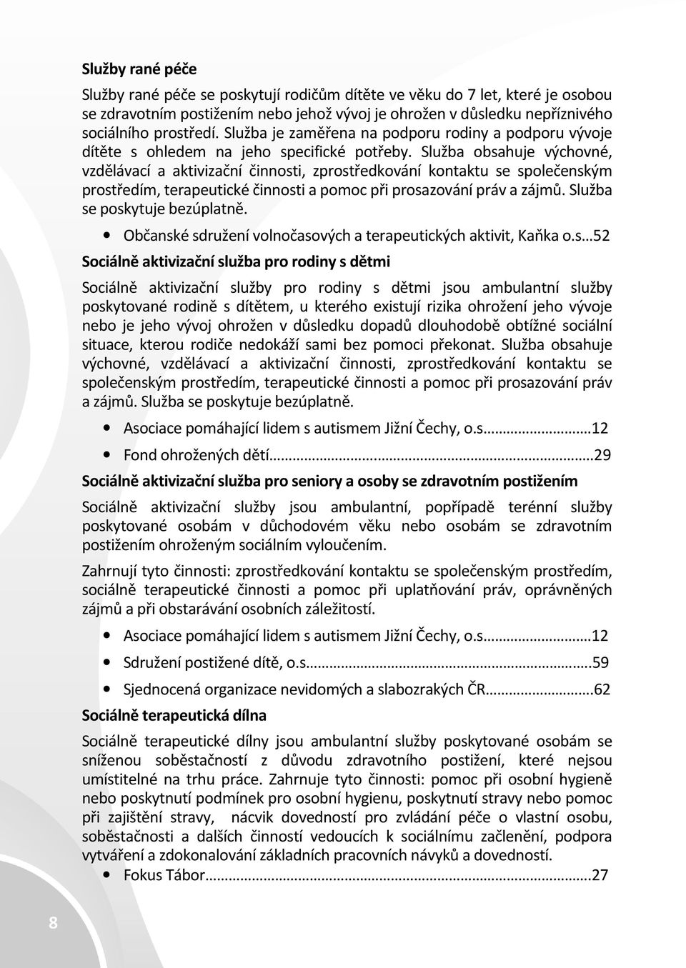 Služba obsahuje výchovné, vzdělávací a aktivizační činnosti, zprostředkování kontaktu se společenským prostředím, terapeutické činnosti a pomoc při prosazování práv a zájmů.