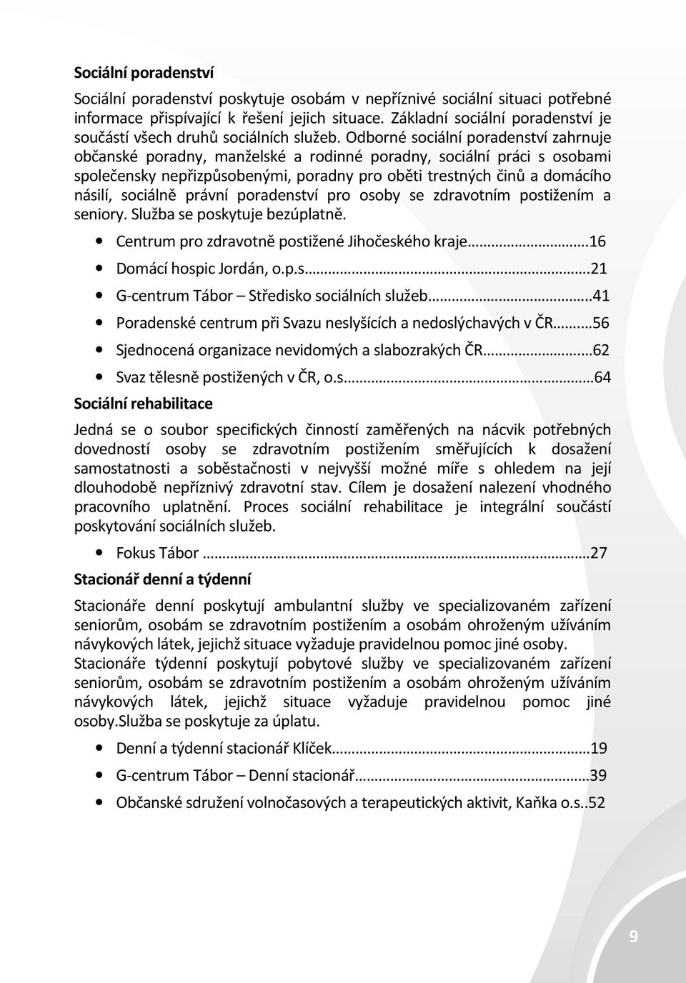 Odborné sociální poradenství zahrnuje občanské poradny, manželské a rodinné poradny, sociální práci s osobami společensky nepřizpůsobenými, poradny pro oběti trestných činů a domácího násilí,