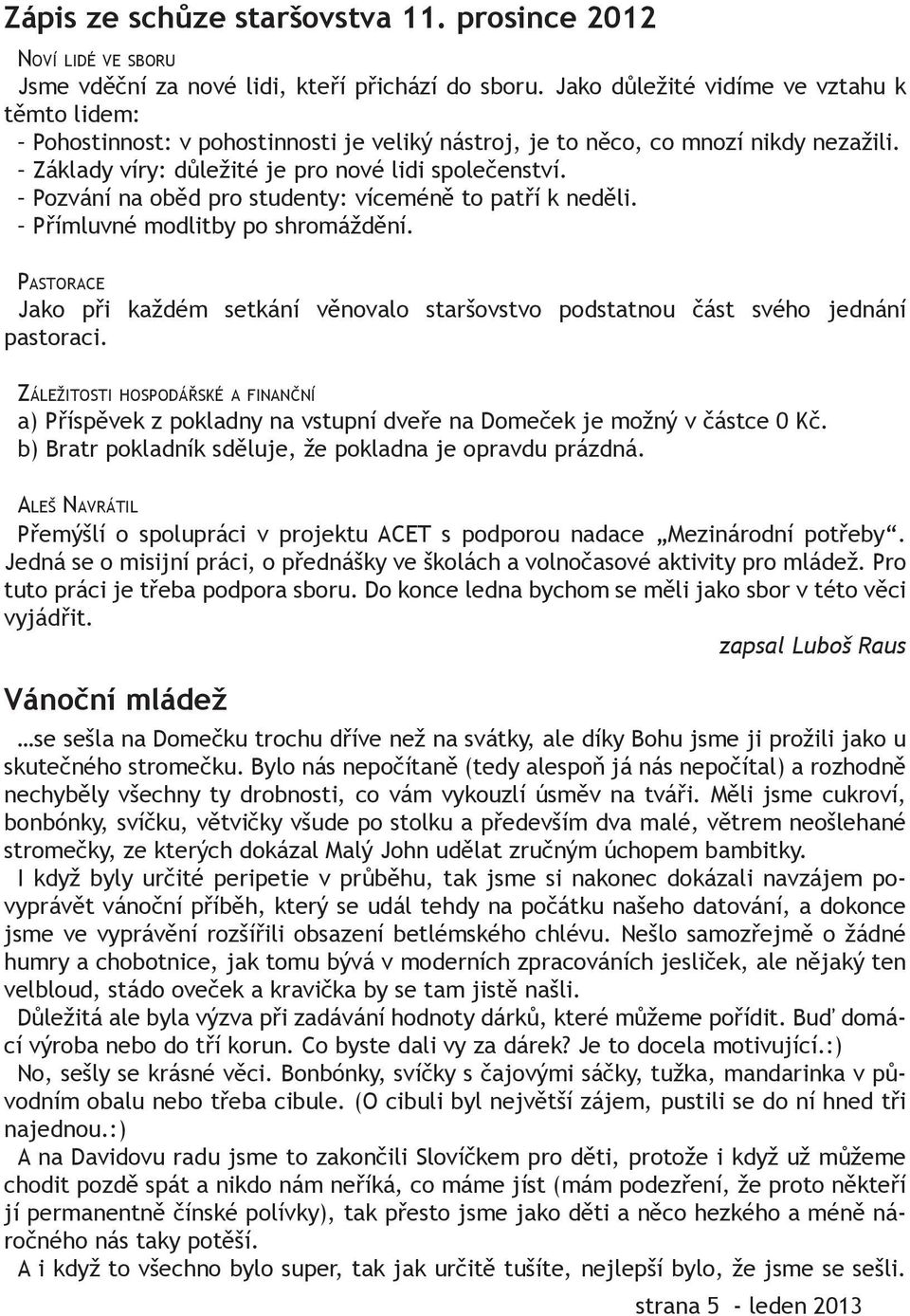 Pozvání na oběd pro studenty: víceméně to patří k neděli. Přímluvné modlitby po shromáždění. PASTORACE Jako při každém setkání věnovalo staršovstvo podstatnou část svého jednání pastoraci.