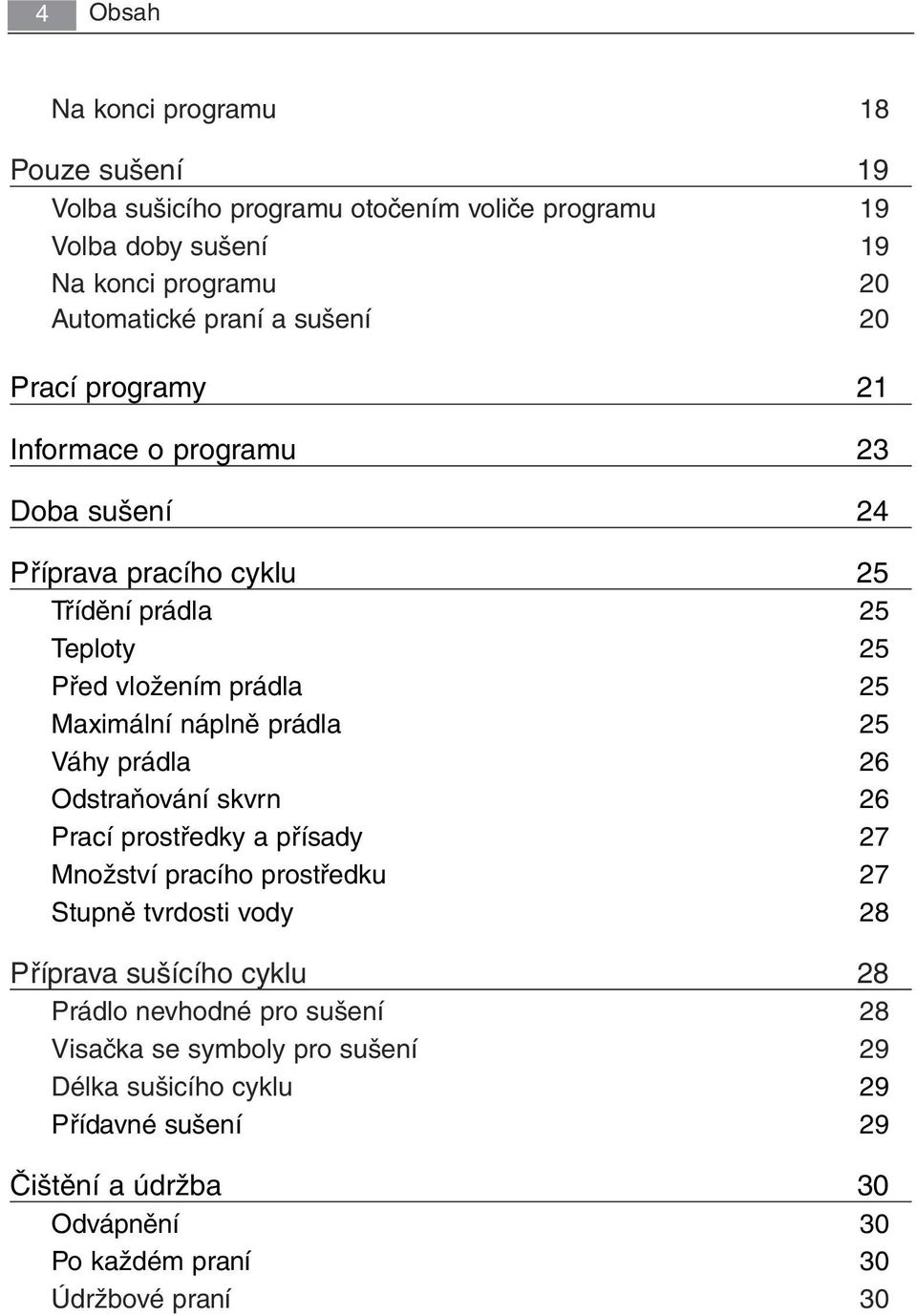 prádla 25 Váhy prádla 26 Odstraňování skvrn 26 Prací prostředky a přísady 27 Množství pracího prostředku 27 Stupně tvrdosti vody 28 Příprava sušícího cyklu 28