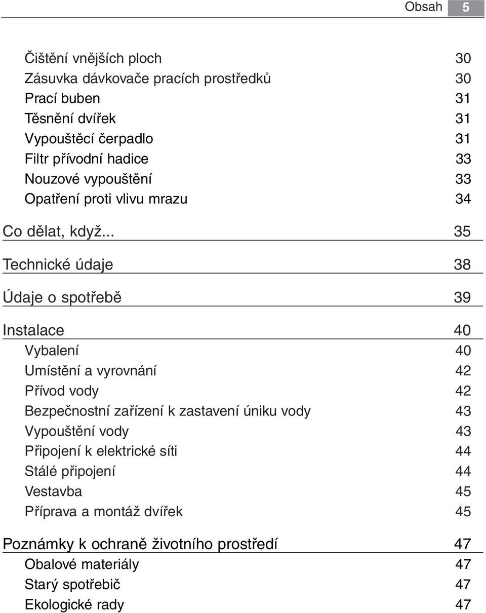 .. 35 Technické údaje 38 Údaje o spotřebě 39 Instalace 40 Vybalení 40 Umístění a vyrovnání 42 Přívod vody 42 Bezpečnostní zařízení k zastavení