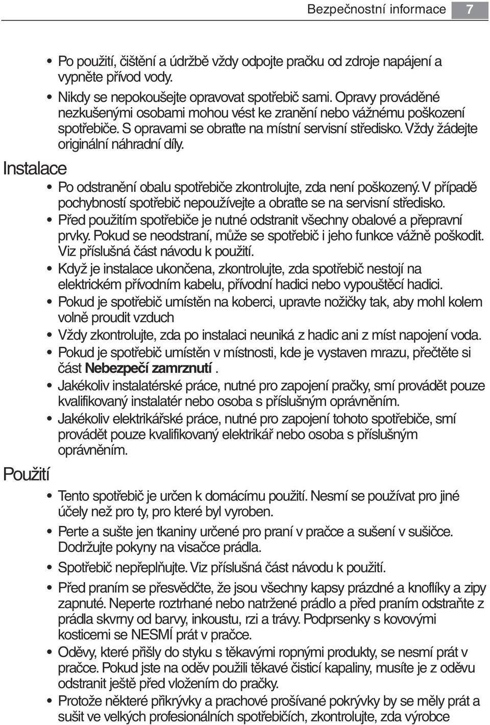 Instalace Po odstranění obalu spotřebiče zkontrolujte, zda není poškozený. V případě pochybností spotřebič nepoužívejte a obraťte se na servisní středisko.