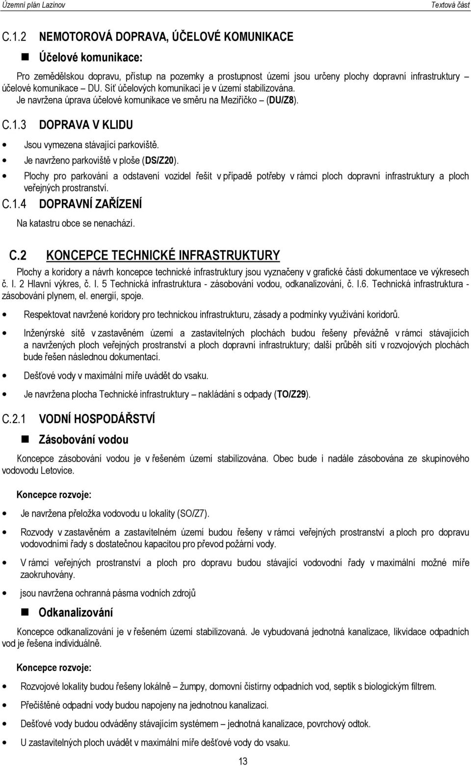 Je navrženo parkoviště v ploše (DS/Z20). Plochy pro parkování a odstavení vozidel řešit v případě potřeby v rámci ploch dopravní infrastruktury a ploch veřejných prostranství. C.1.