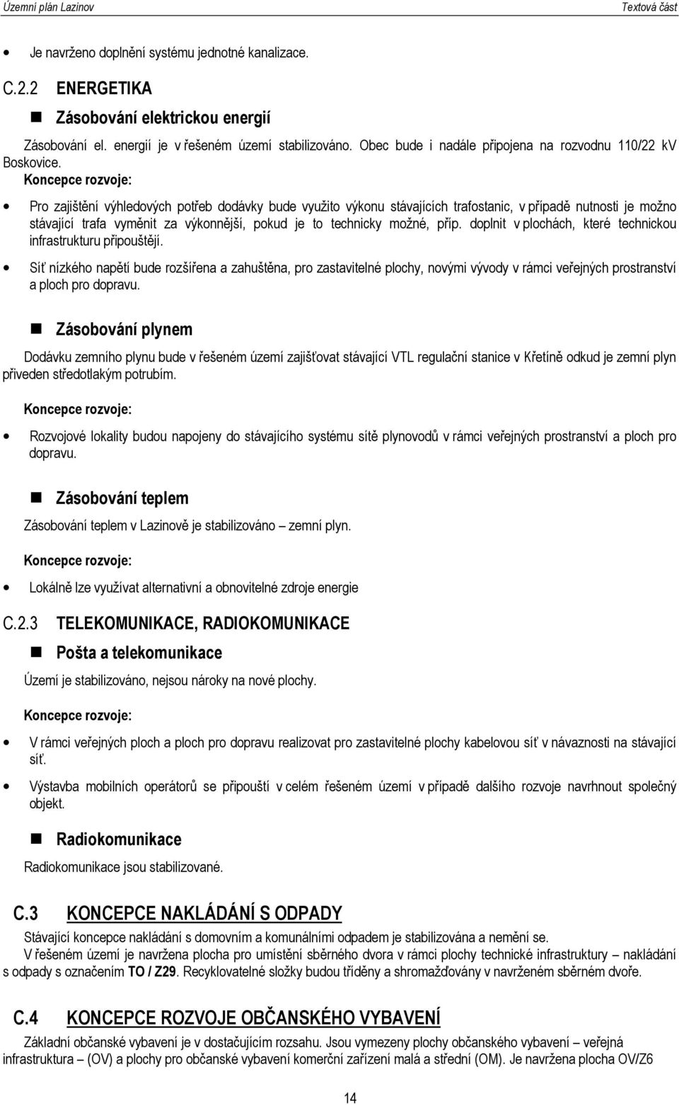 Koncepce rozvoje: Pro zajištění výhledových potřeb dodávky bude využito výkonu stávajících trafostanic, v případě nutnosti je možno stávající trafa vyměnit za výkonnější, pokud je to technicky možné,