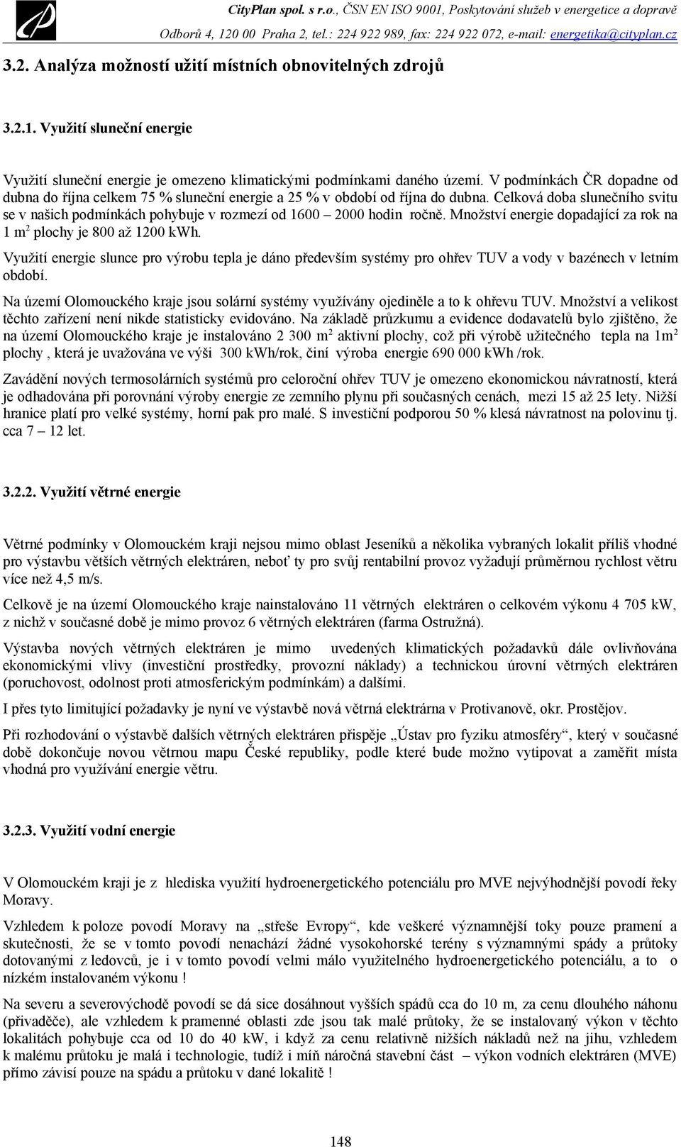 Celková doba slunečního svitu se v našich podmínkách pohybuje v rozmezí od 1600 2000 hodin ročně. Množství energie dopadající za rok na 1 m 2 plochy je 800 až 1200 kwh.