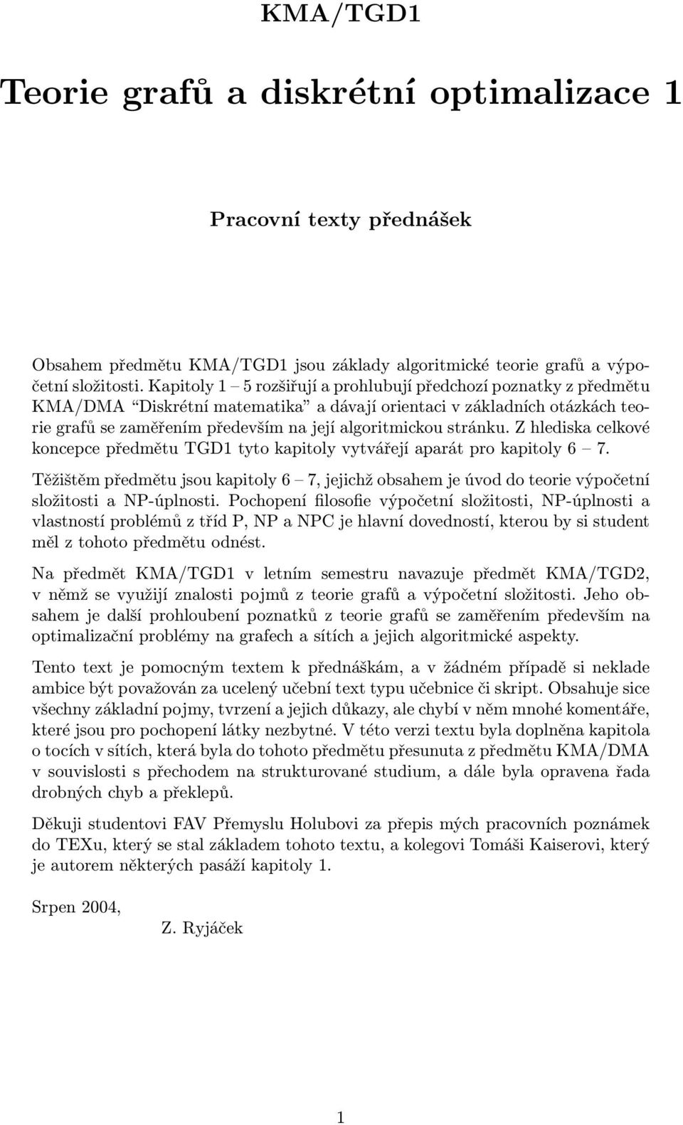 předmětu TGD1 tyto kapitoly vytvářejí aparát pro kapitoly 6 7 Těžištěm předmětu jsou kapitoly 6 7, jejichž obsahem je úvod do teorie výpočetní složitosti a NP-úplnosti Pochopení filosofie výpočetní