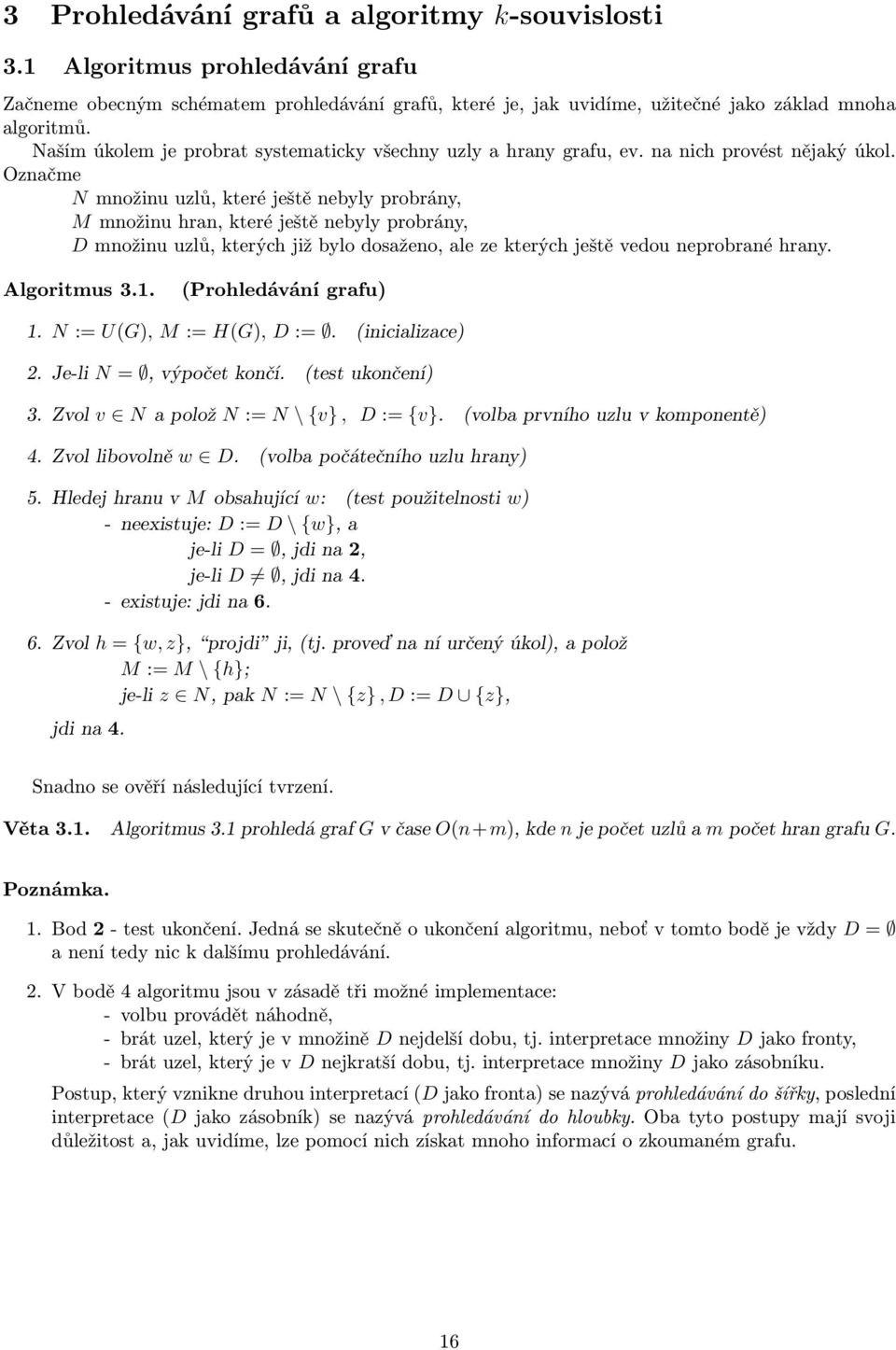 kterých již bylo dosaženo, ale ze kterých ještě vedou neprobrané hrany Algoritmus 31 (Prohledávání grafu) 1 N := U(G), M := H(G), D := (inicializace) 2 Je-li N =, výpočet končí (test ukončení) 3 Zvol