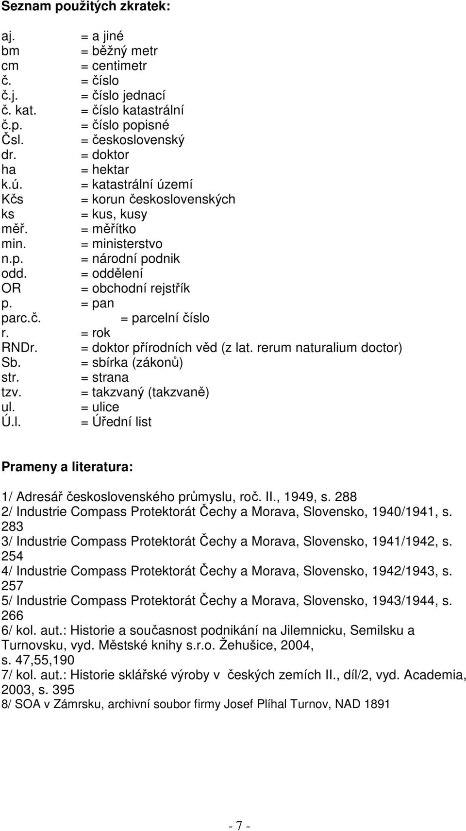 = rok RNDr. = doktor přírodních věd (z lat. rerum naturalium doctor) Sb. = sbírka (zákonů) str. = strana tzv. = takzvaný (takzvaně) ul. = ulice Ú.l. = Úřední list Prameny a literatura: 1/ Adresář československého průmyslu, roč.