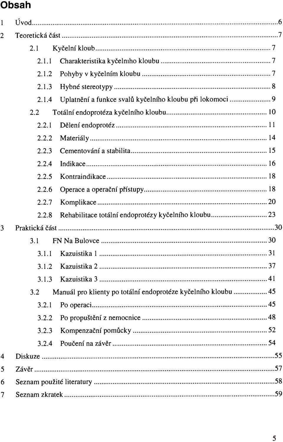 2.7 Komplikace 20 2.2.8 Rehabilitace totální endoprotézy kyčelního kloubu 23 3 Praktická část 30 3.1 FN Na Bulovce 30 3.1.1 Kazuistika 1 31 3.1.2 Kazuistika 2 37 3.1.3 Kazuistika 3 41 3.