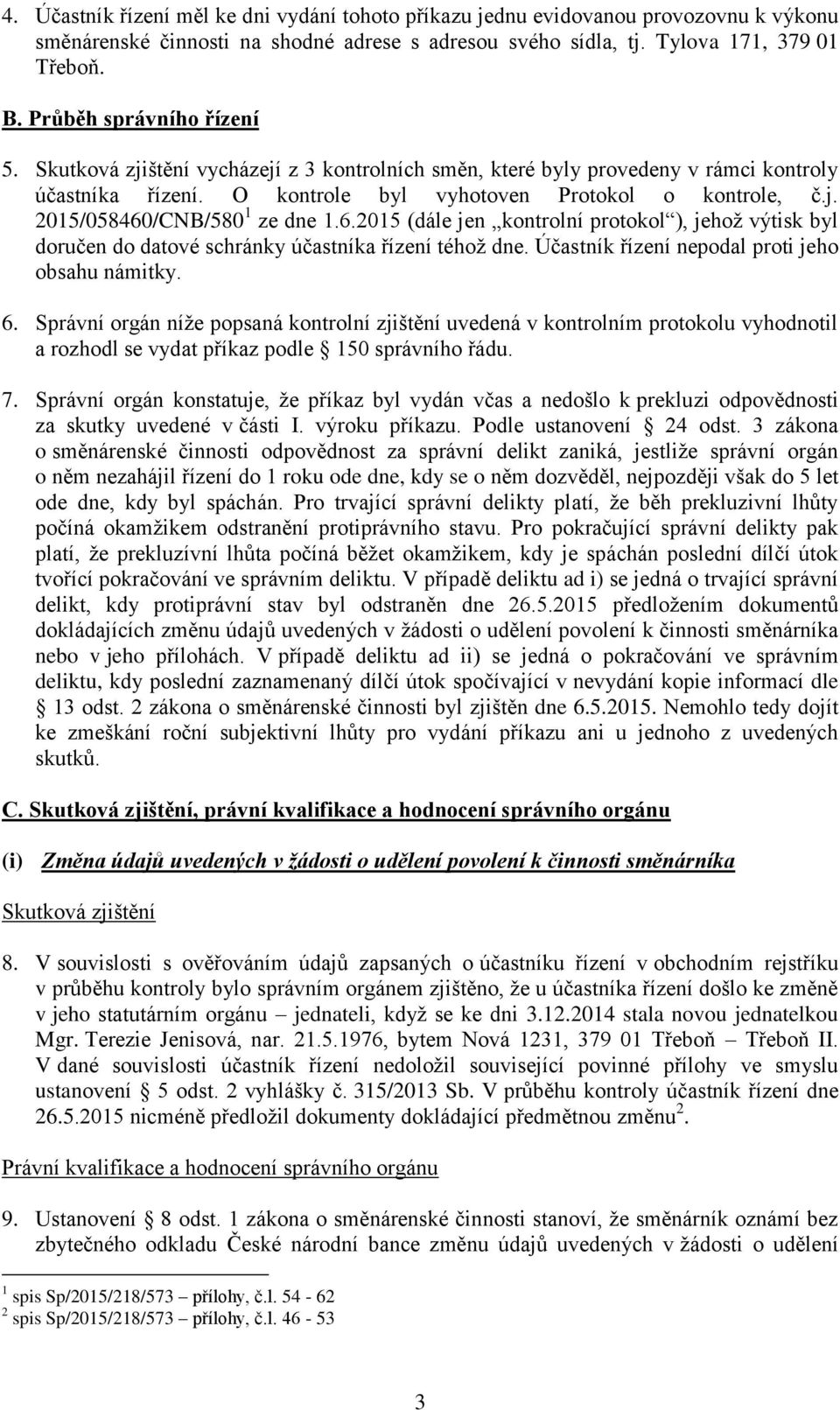 6.2015 (dále jen kontrolní protokol ), jehož výtisk byl doručen do datové schránky účastníka řízení téhož dne. Účastník řízení nepodal proti jeho obsahu námitky. 6.