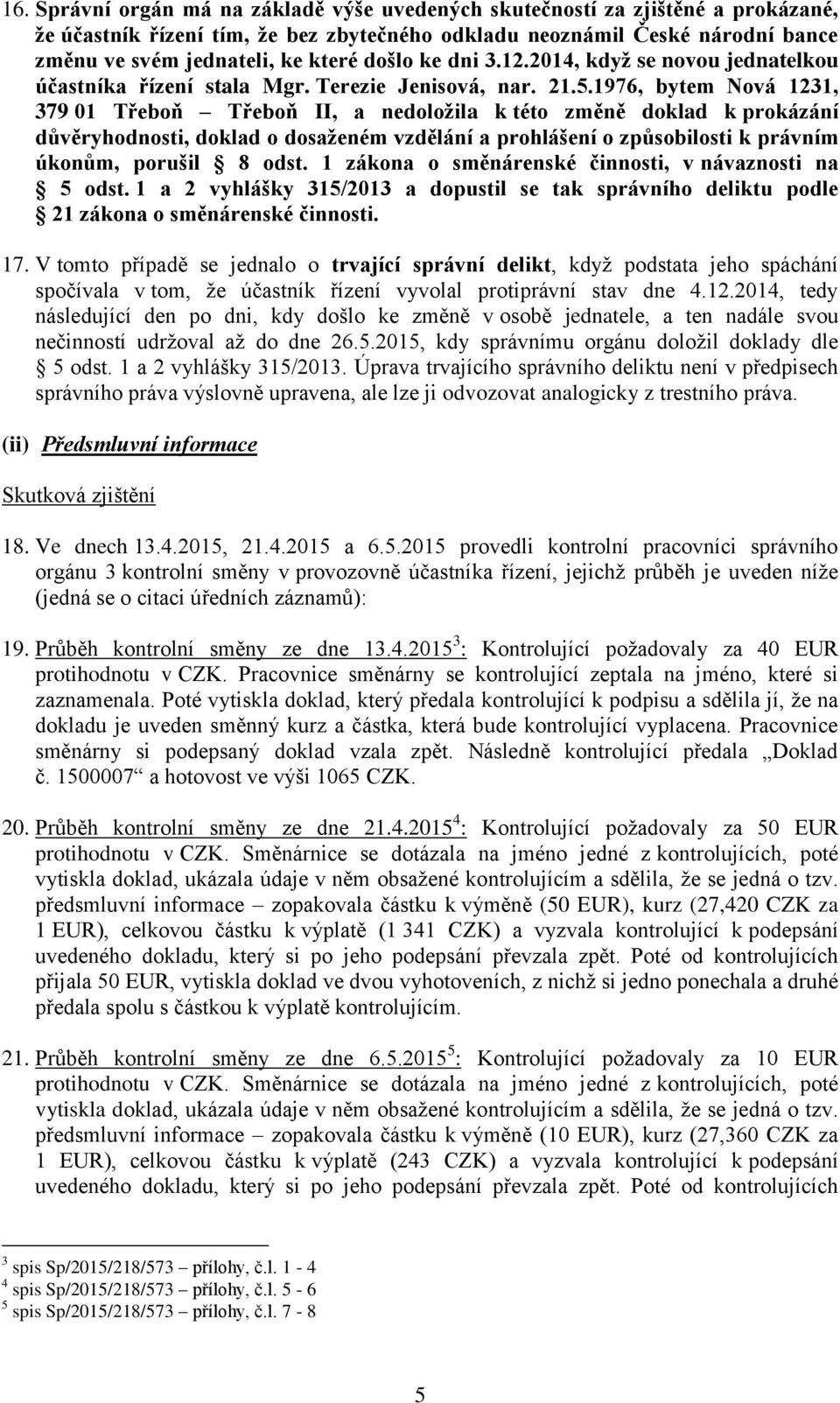 1976, bytem Nová 1231, 379 01 Třeboň Třeboň II, a nedoložila k této změně doklad k prokázání důvěryhodnosti, doklad o dosaženém vzdělání a prohlášení o způsobilosti k právním úkonům, porušil 8 odst.