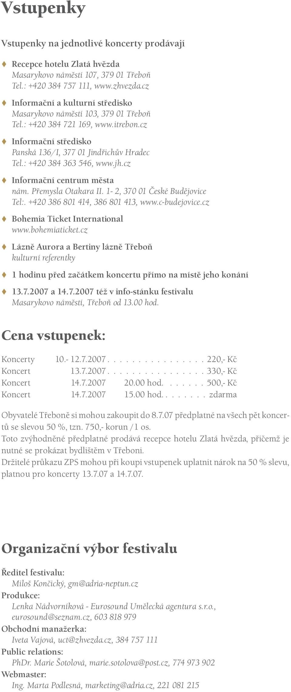 jh.cz Informační centrum města nám. Přemysla Otakara II. 1-2, 370 01 České Budějovice Tel:. +420 386 801 414, 386 801 413, www.c-budejovice.cz Bohemia Ticket International www.bohemiaticket.