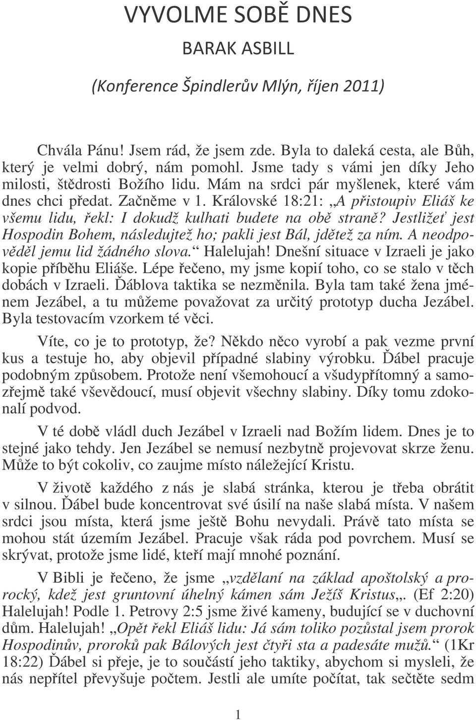 Jestliže jest Hospodin Bohem, následujtež ho; pakli jest Bál, jdtež za ním. A neodpovdl jemu lid žádného slova. Halelujah! Dnešní situace v Izraeli je jako kopie píbhu Eliáše.